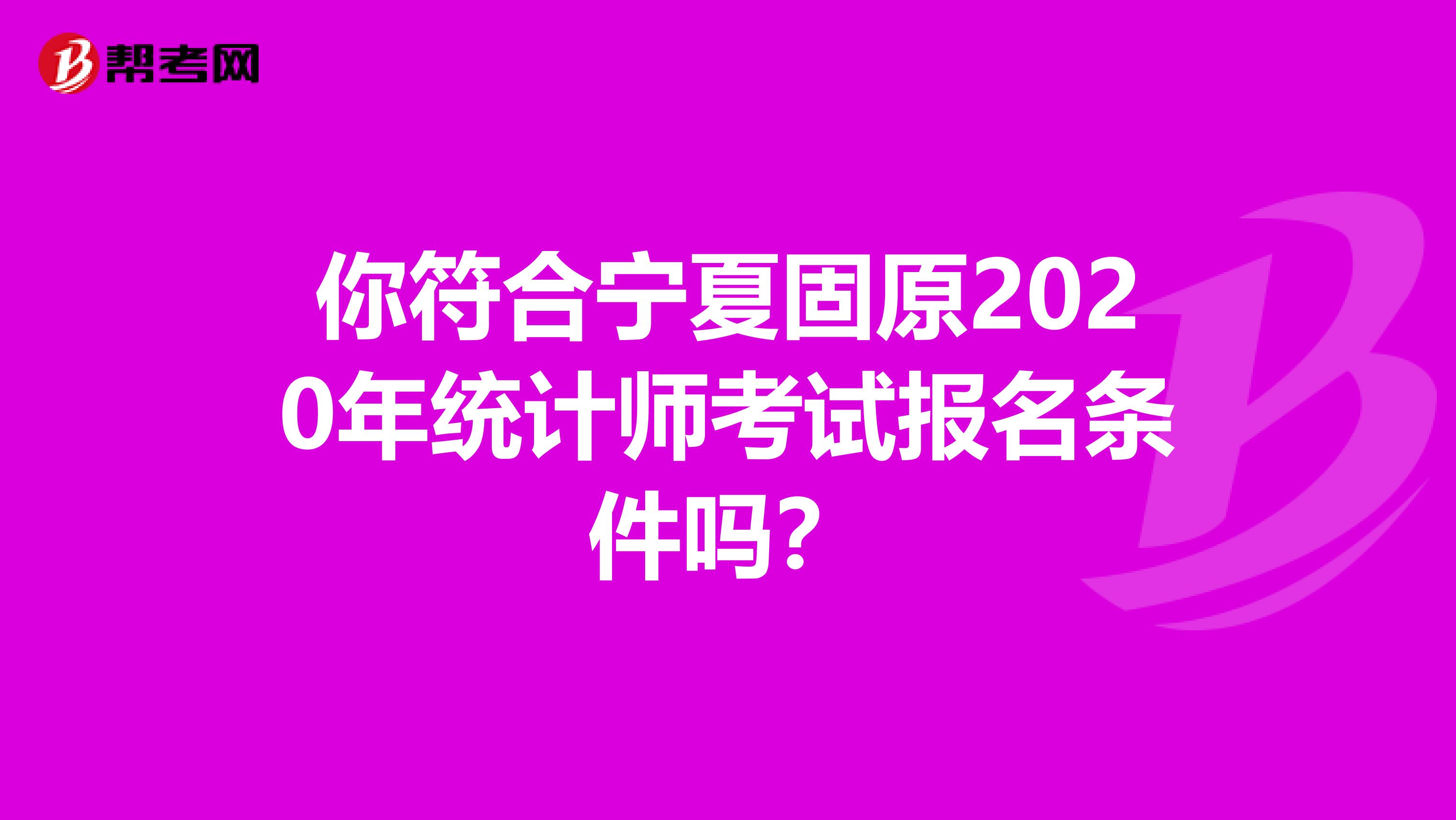 你符合宁夏固原2020年统计师考试报名条件吗？