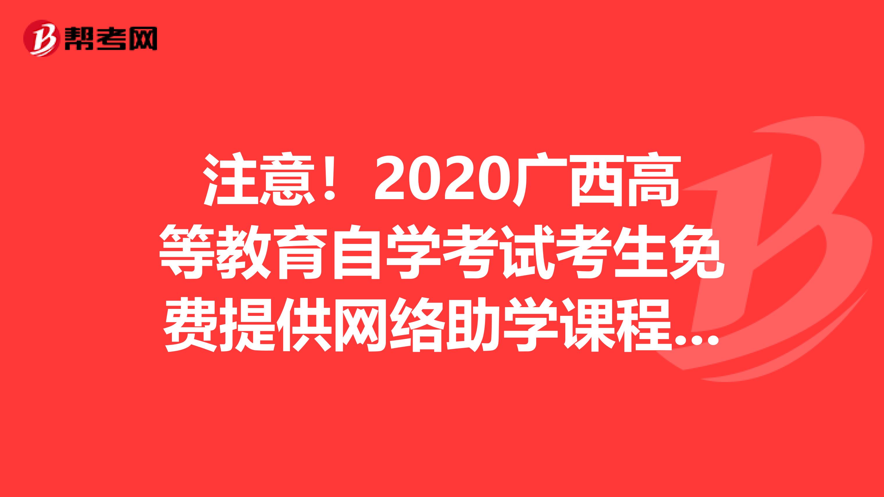 注意！2020广西高等教育自学考试考生免费提供网络助学课程工作要求