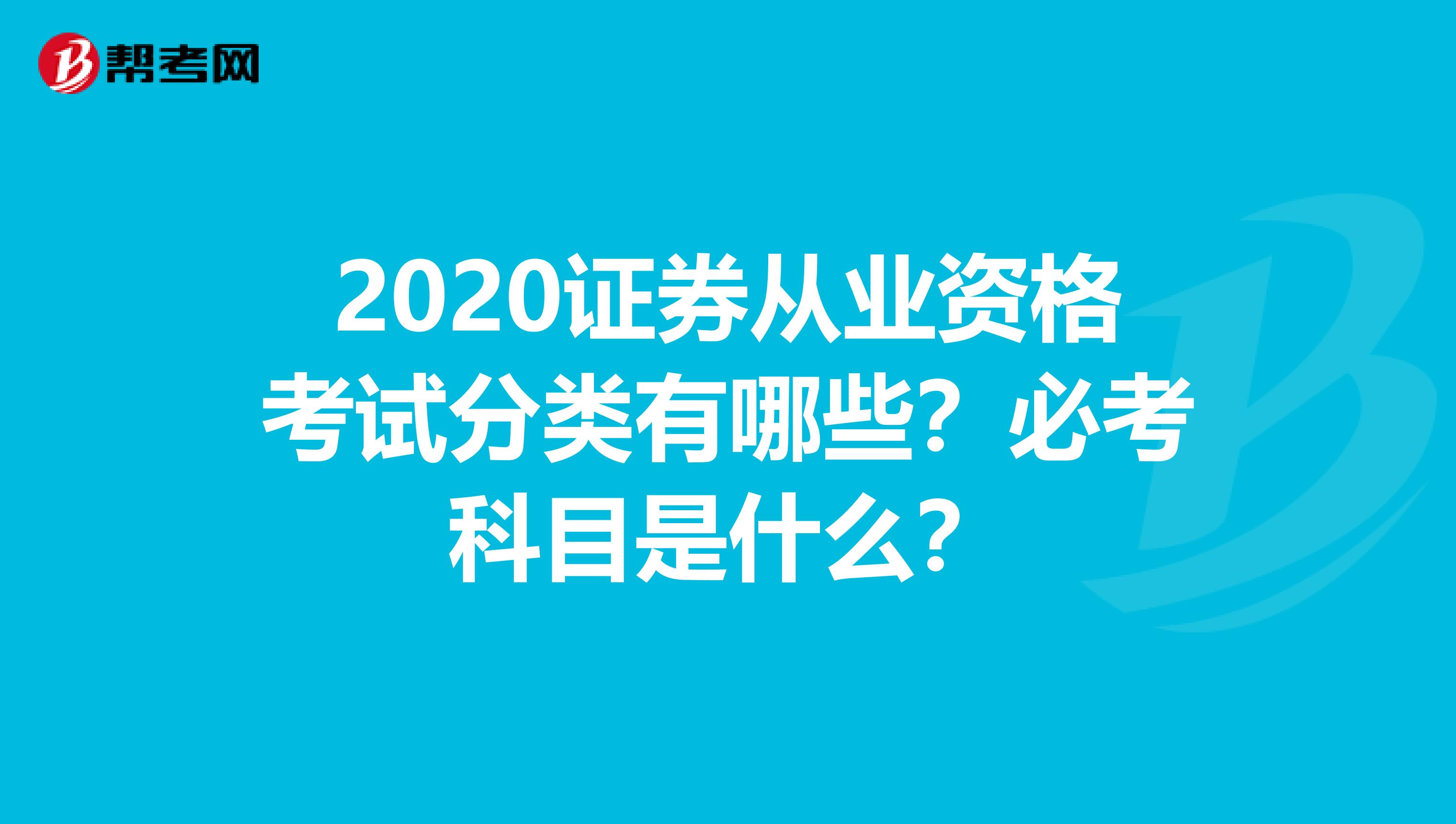 2020证券从业资格考试分类有哪些？必考科目是什么？