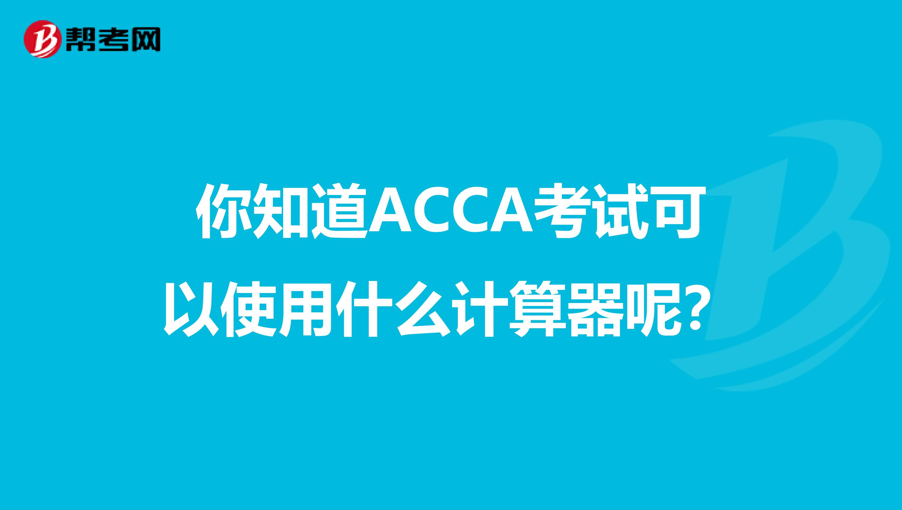 你知道ACCA考试可以使用什么计算器呢？