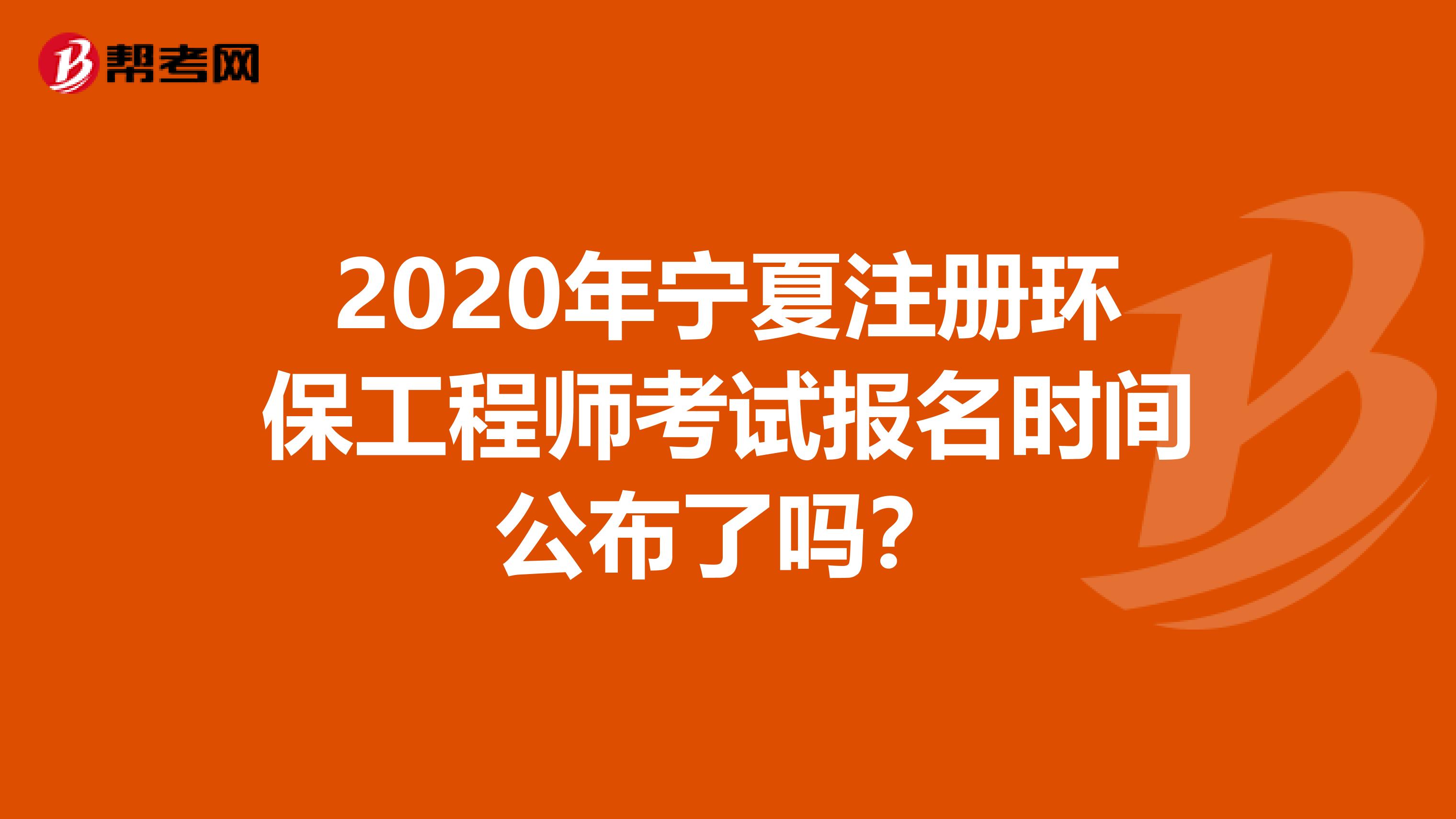 2020年宁夏注册环保工程师考试报名时间公布了吗？