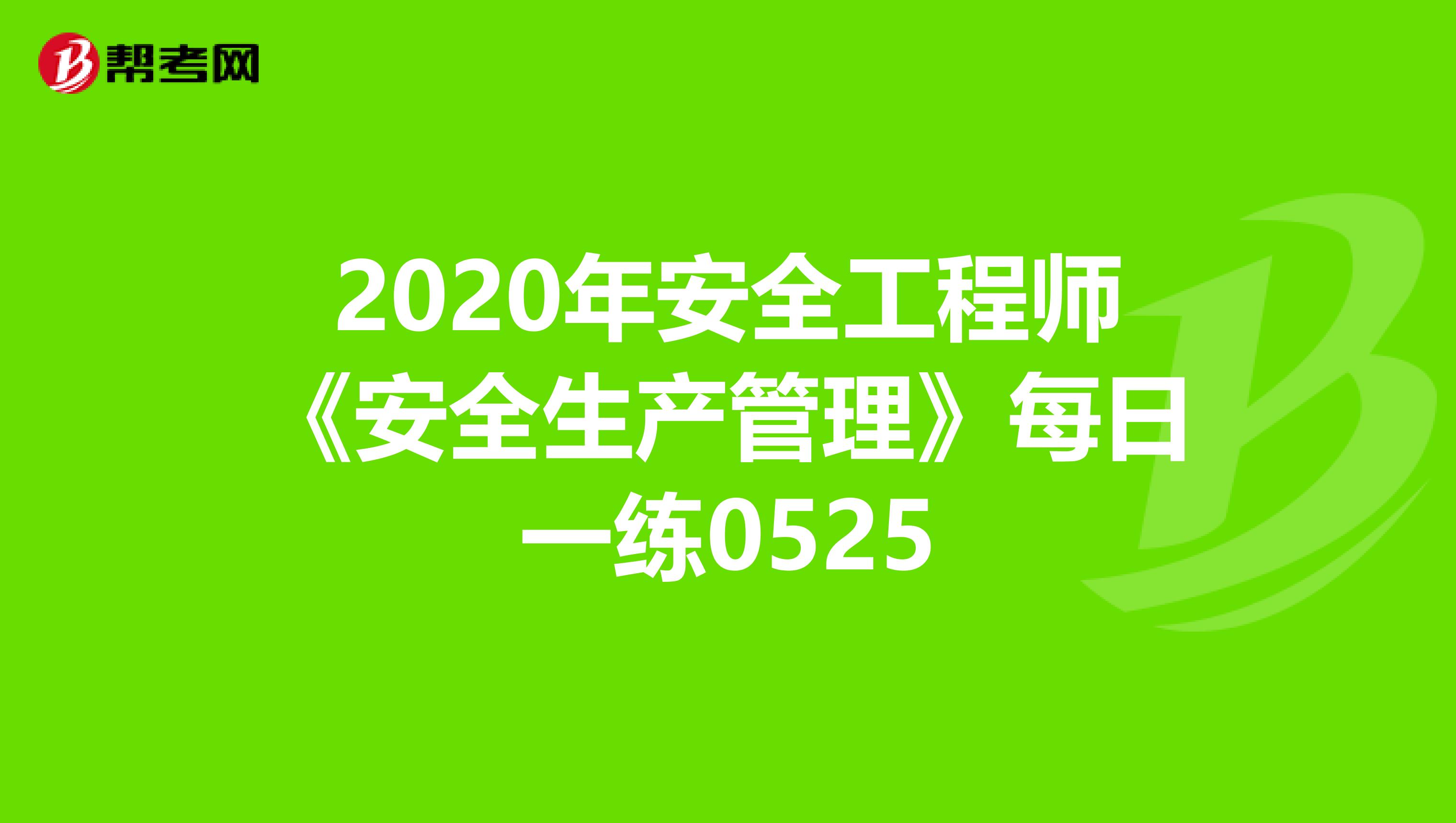 2020年安全工程师《安全生产管理》每日一练0525