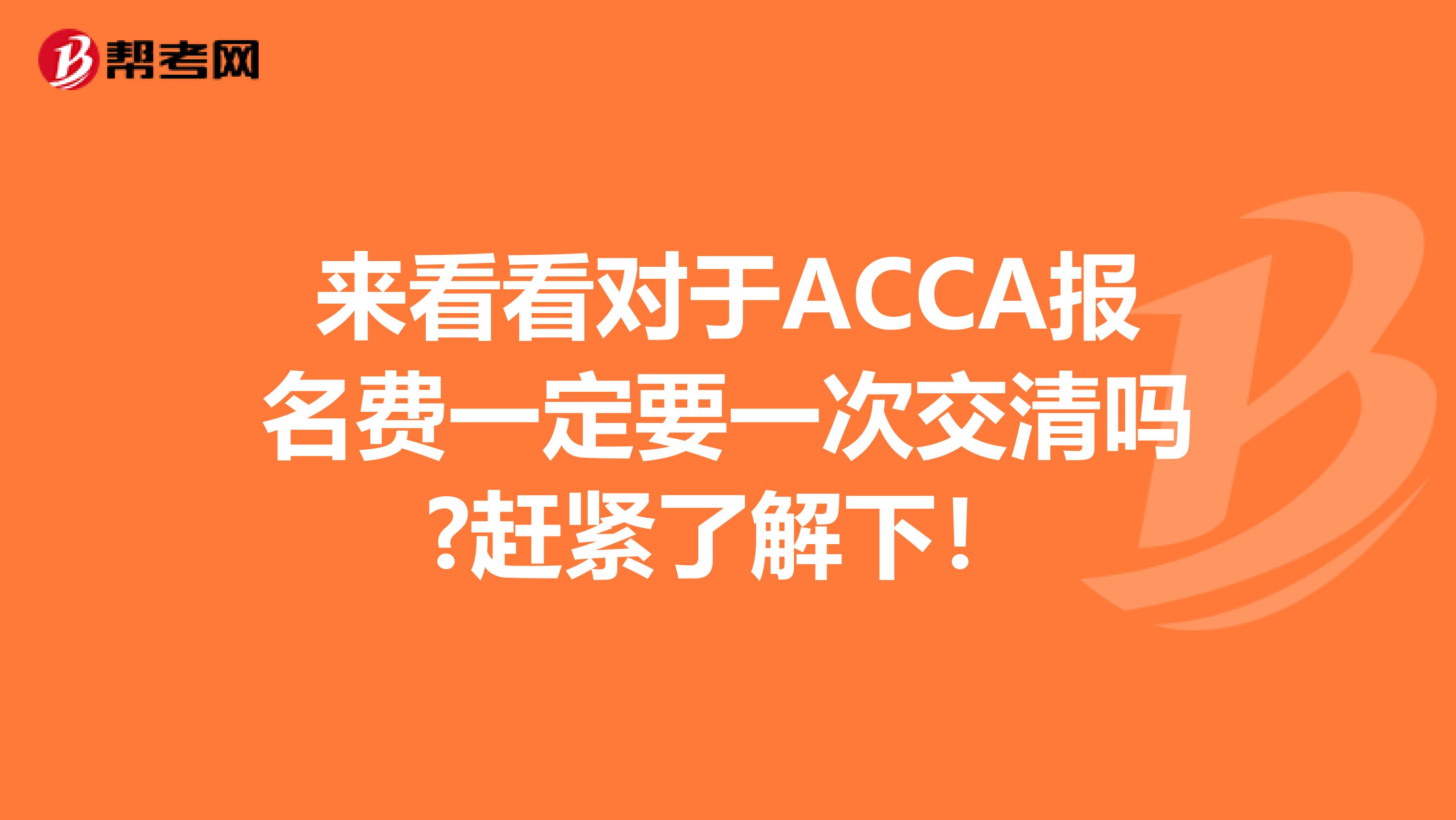 来看看对于ACCA报名费一定要一次交清吗?赶紧了解下！