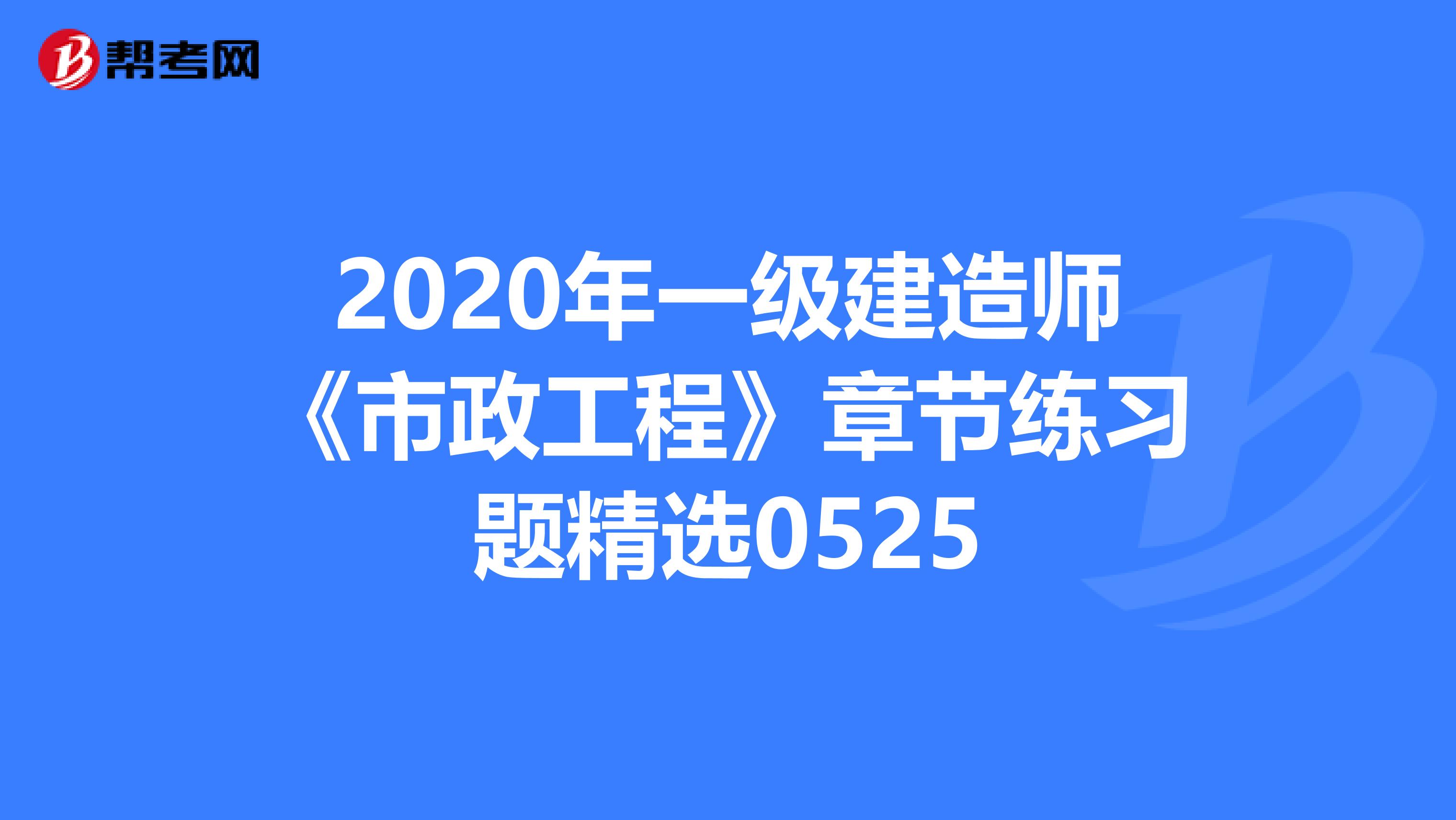 2020年一级建造师《市政工程》章节练习题精选0525