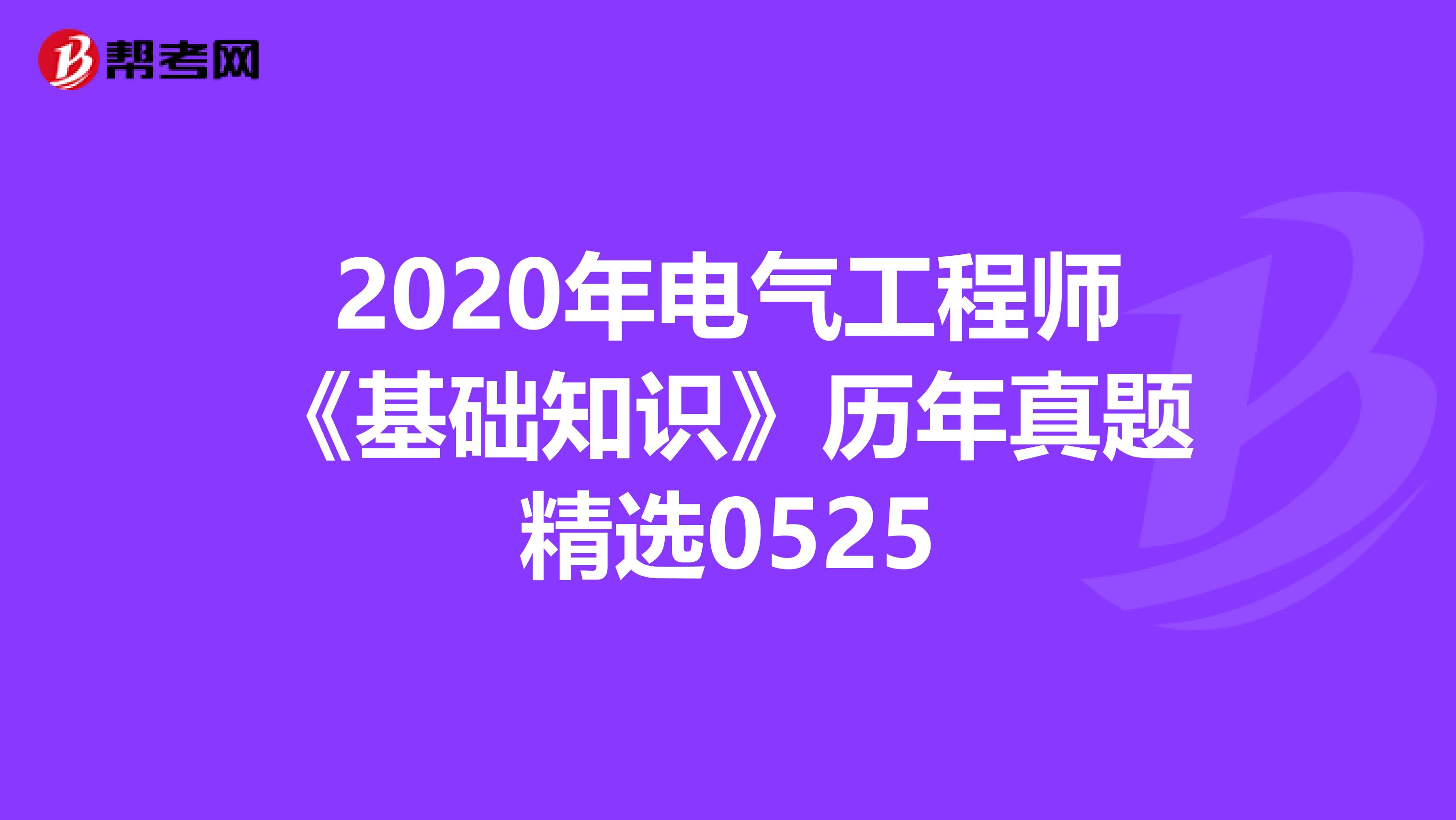 2020年电气工程师《基础知识》历年真题精选0525