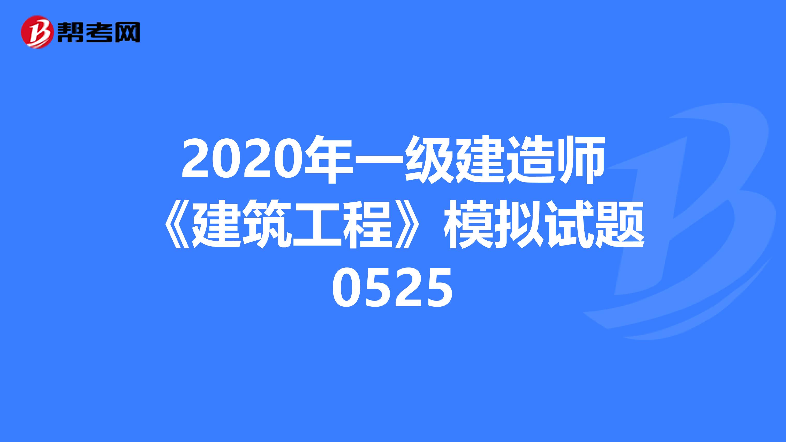 2020年一级建造师《建筑工程》模拟试题0525