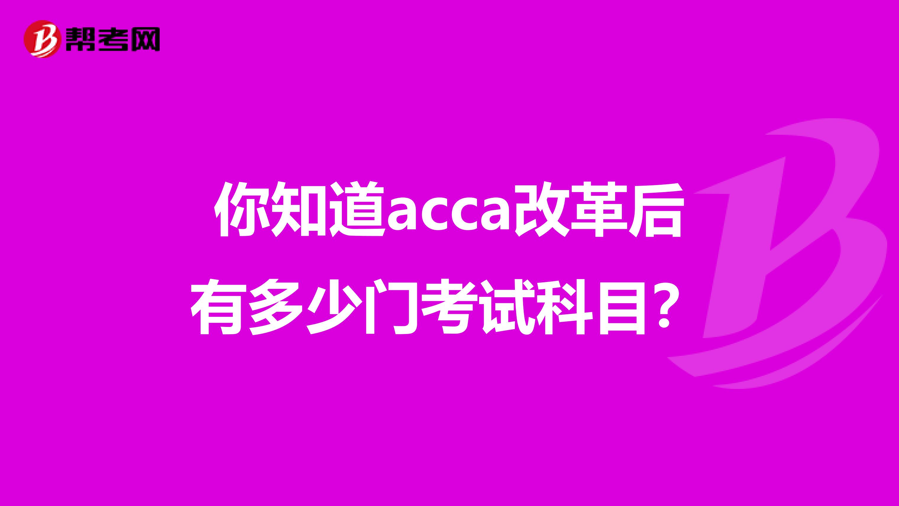 你知道acca改革后有多少门考试科目？