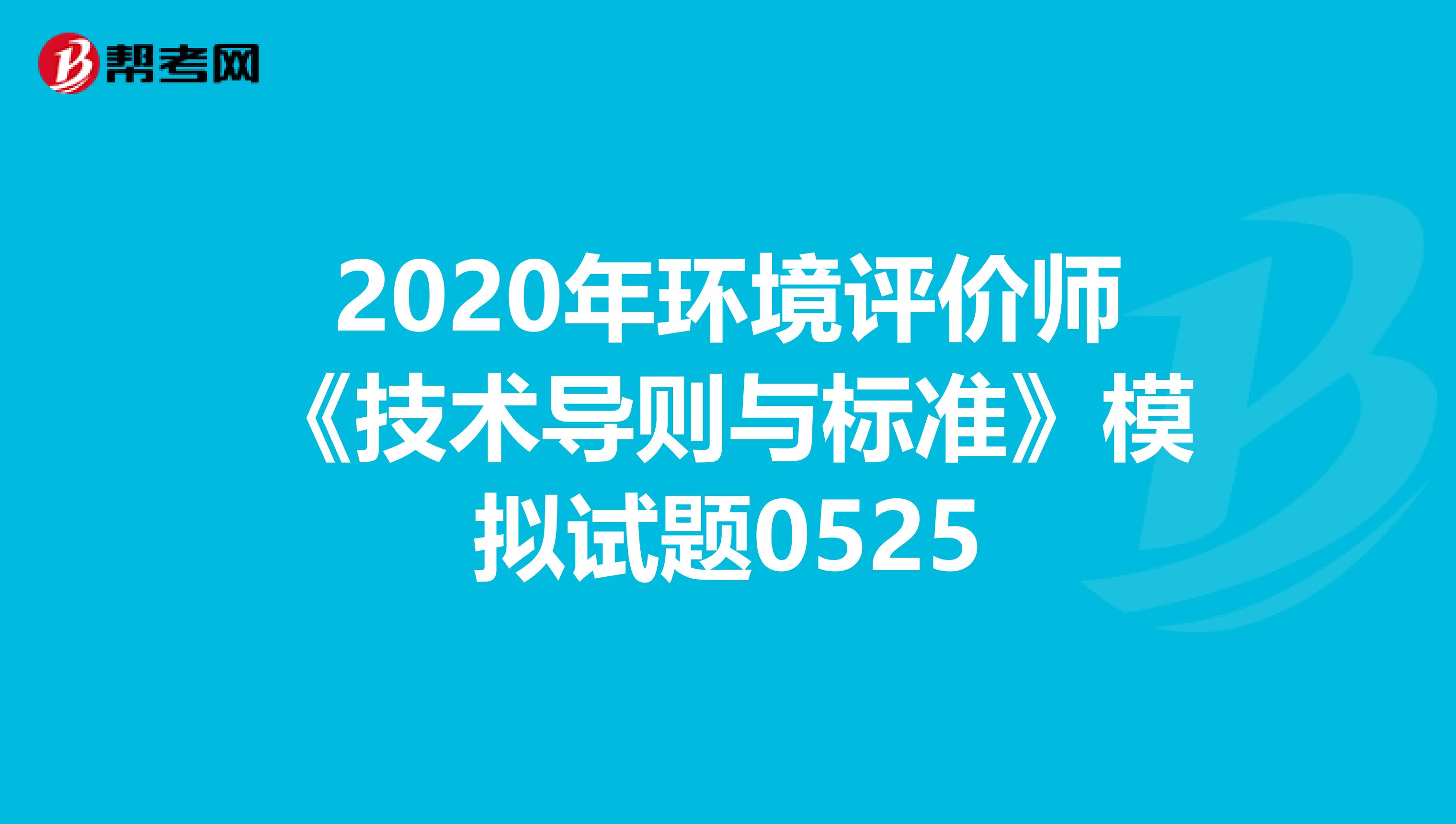 2020年环境评价师《技术导则与标准》模拟试题0525