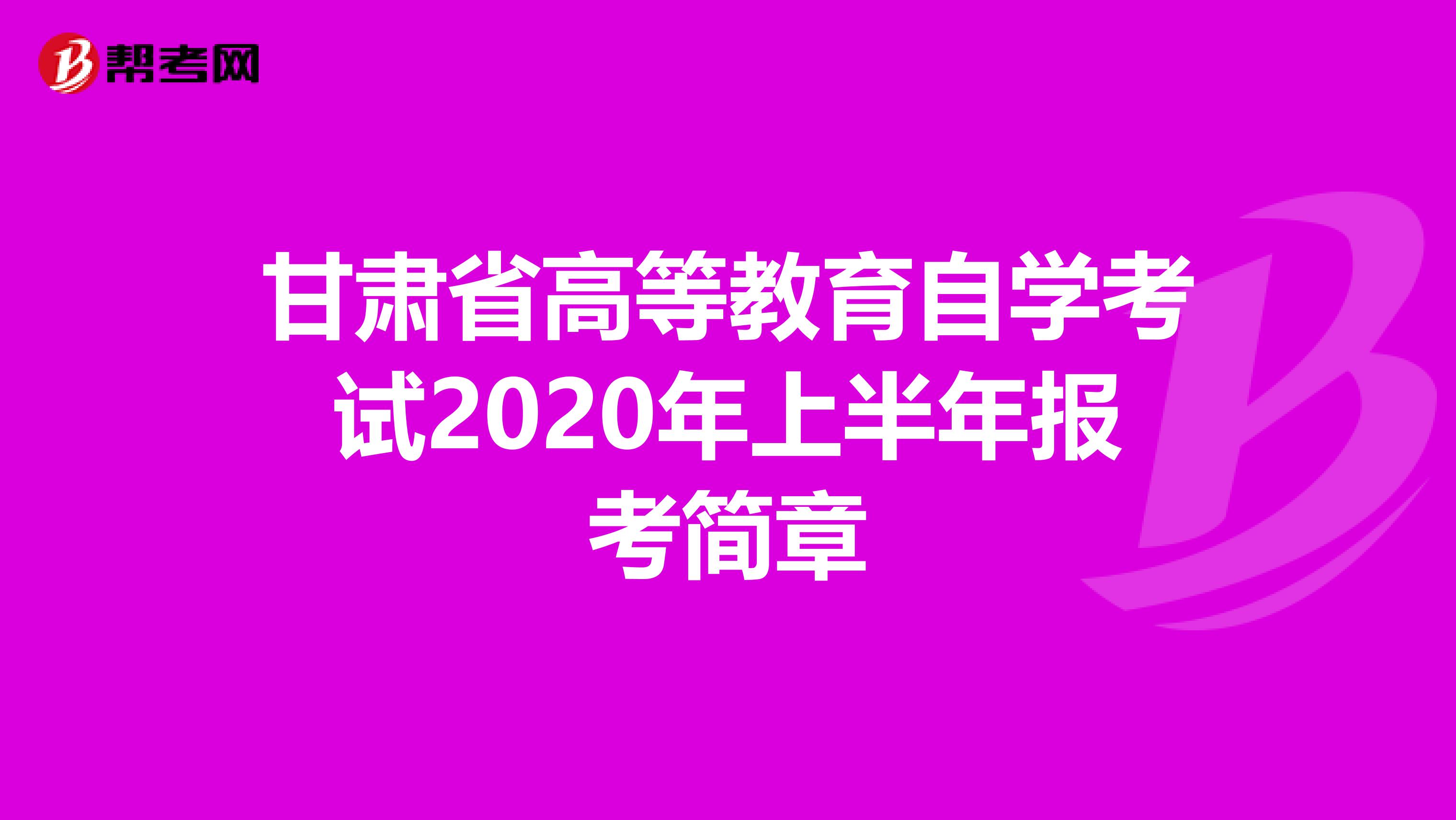 甘肃省高等教育自学考试2020年上半年报考简章