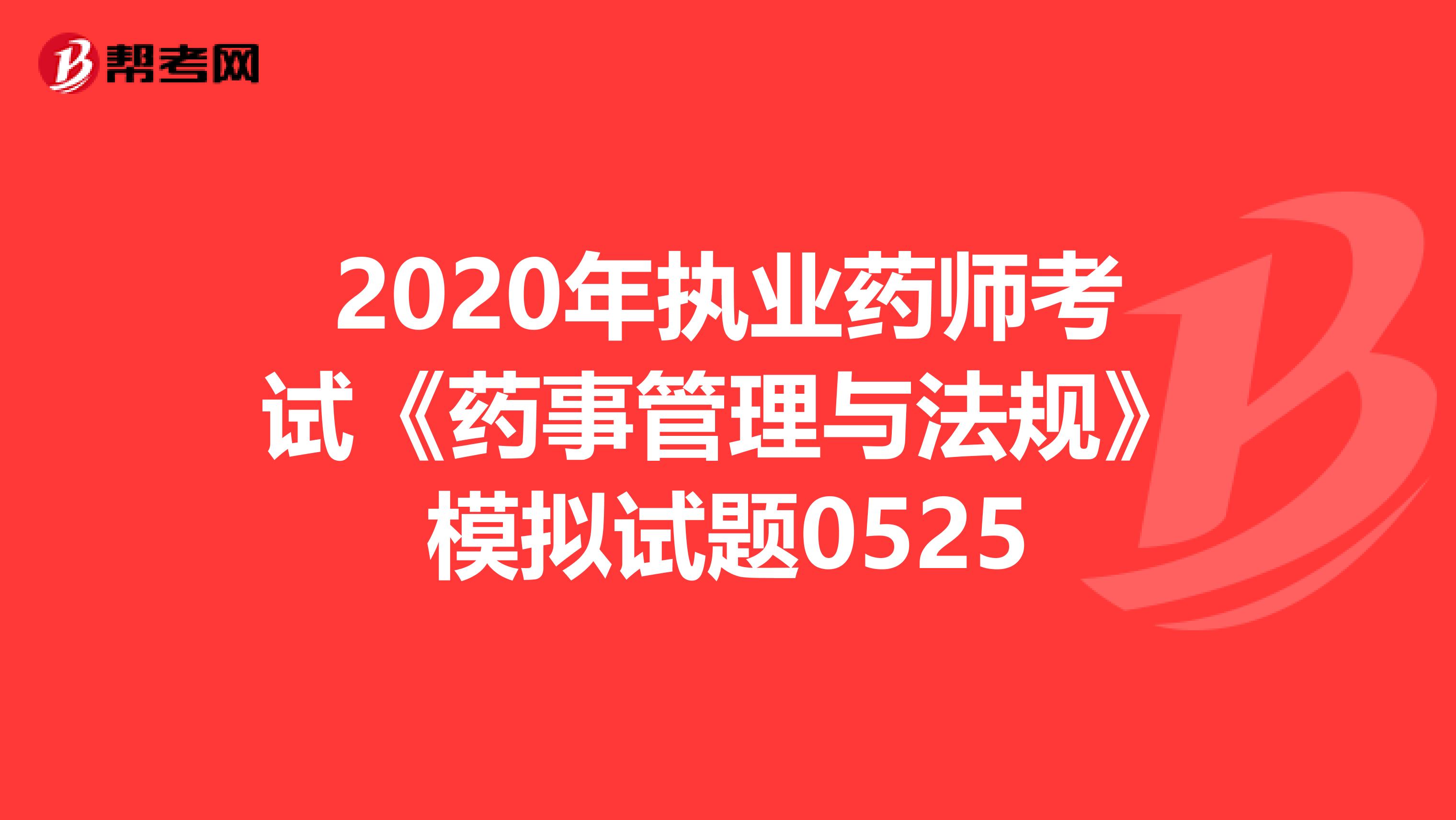 2020年执业药师考试《药事管理与法规》模拟试题0525