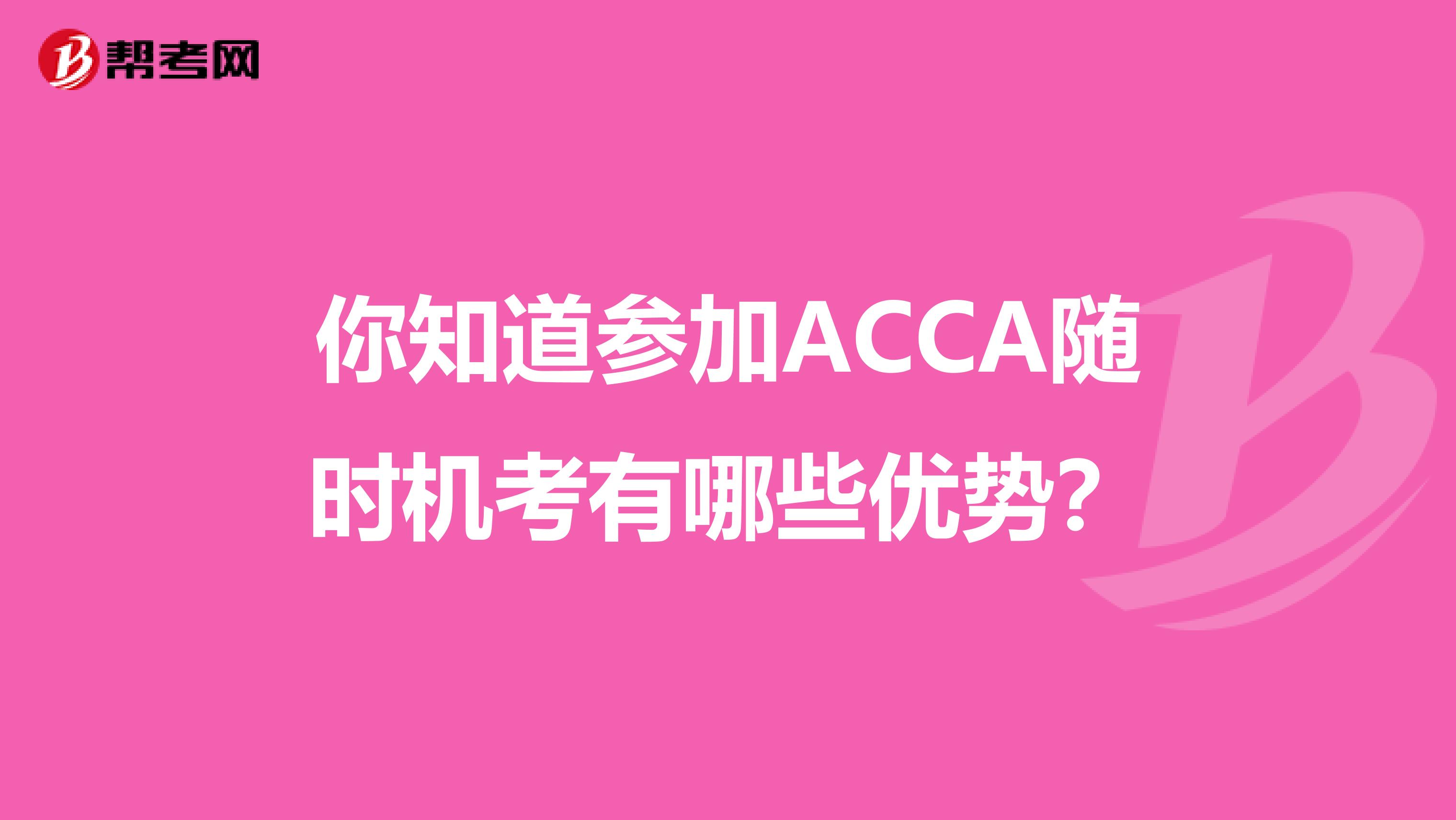 你知道参加ACCA随时机考有哪些优势？