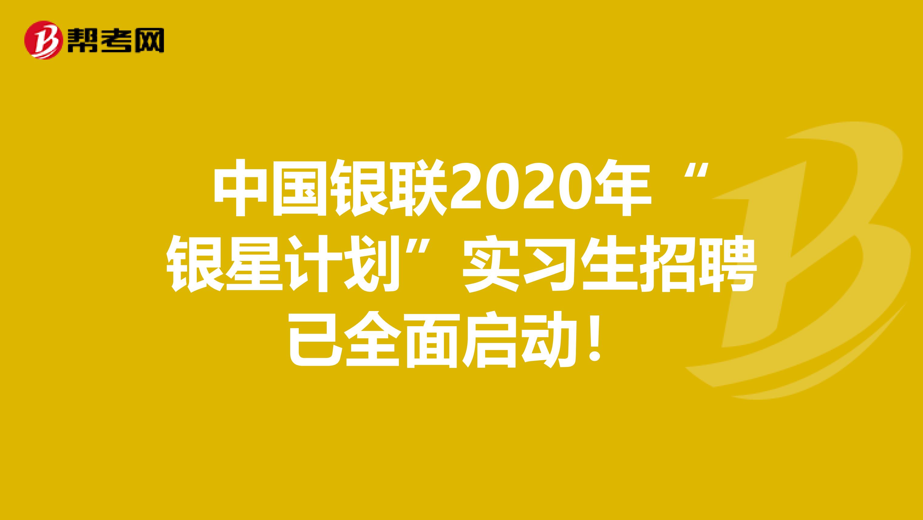 中国银联2020年“银星计划”实习生招聘已全面启动！