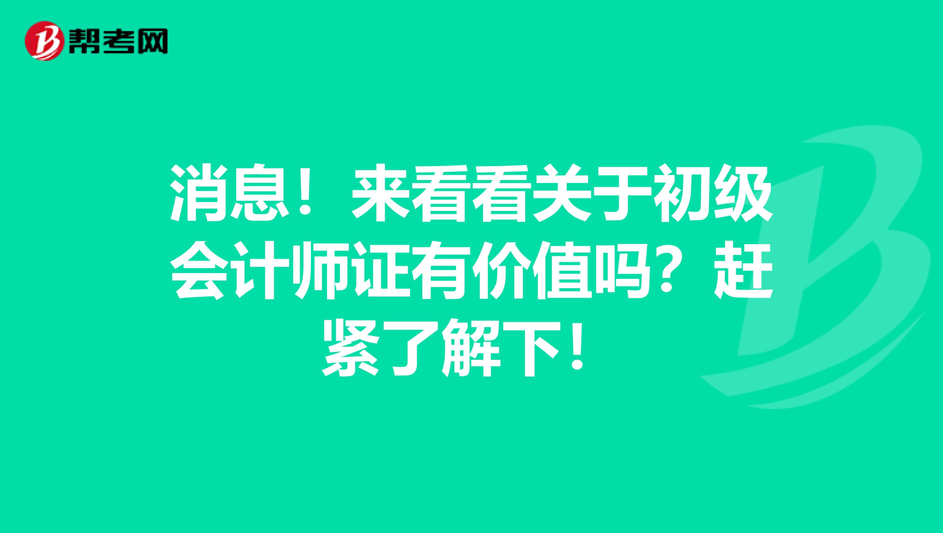 消息！来看看关于初级会计师证有价值吗？赶紧了解下！