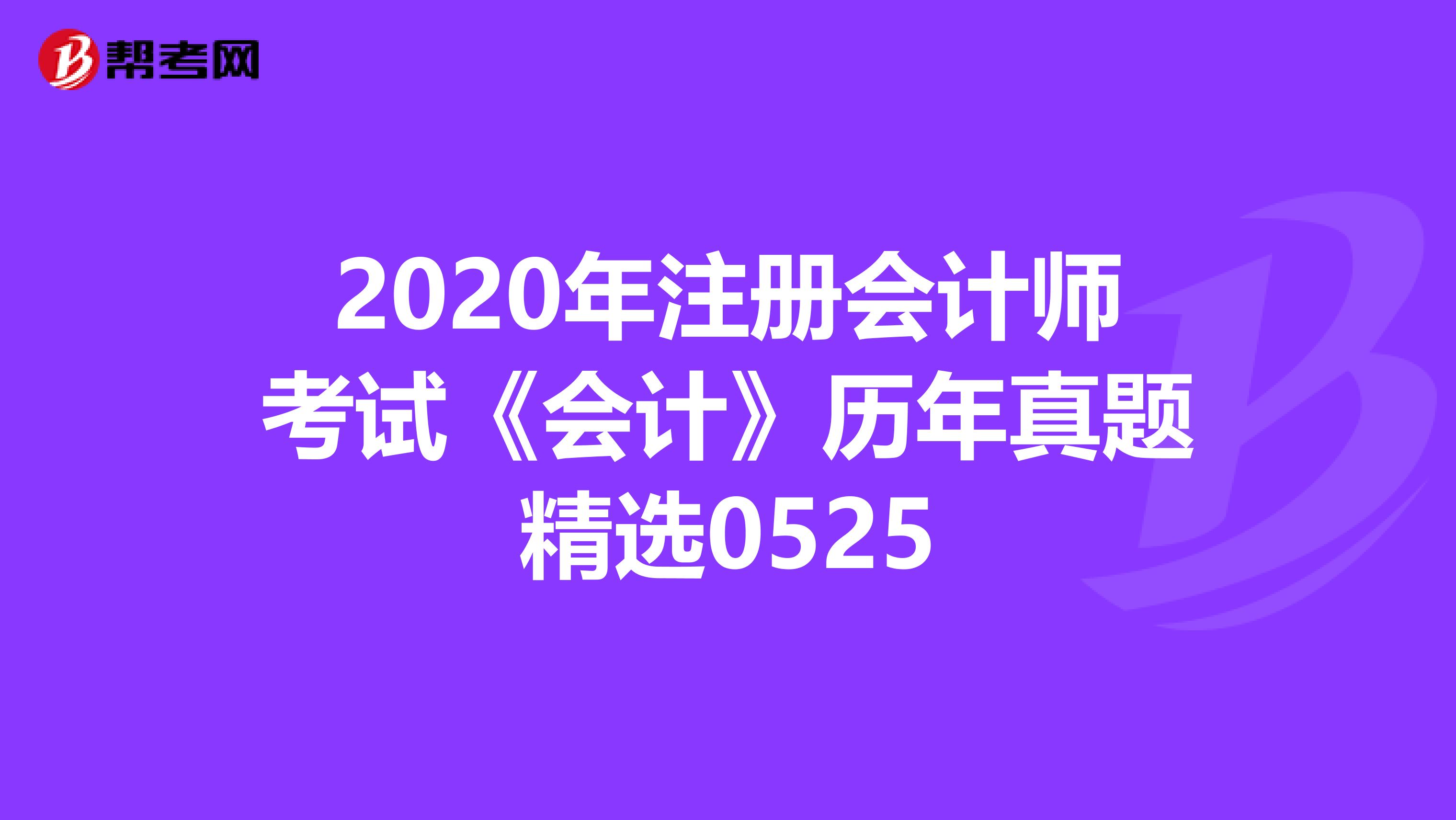 2020年注册会计师考试《会计》历年真题精选0525