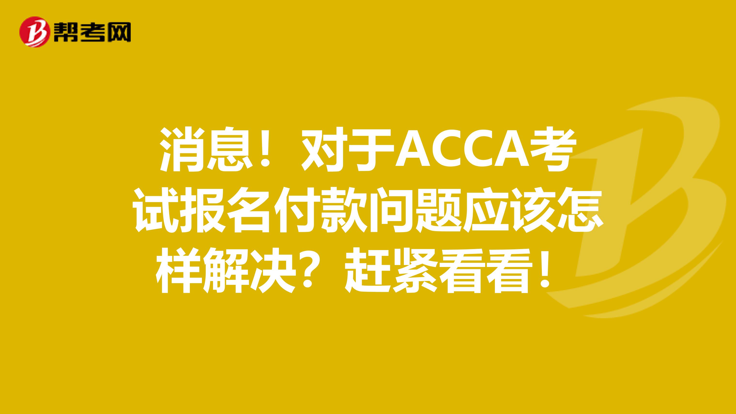 消息！对于ACCA考试报名付款问题应该怎样解决？赶紧看看！