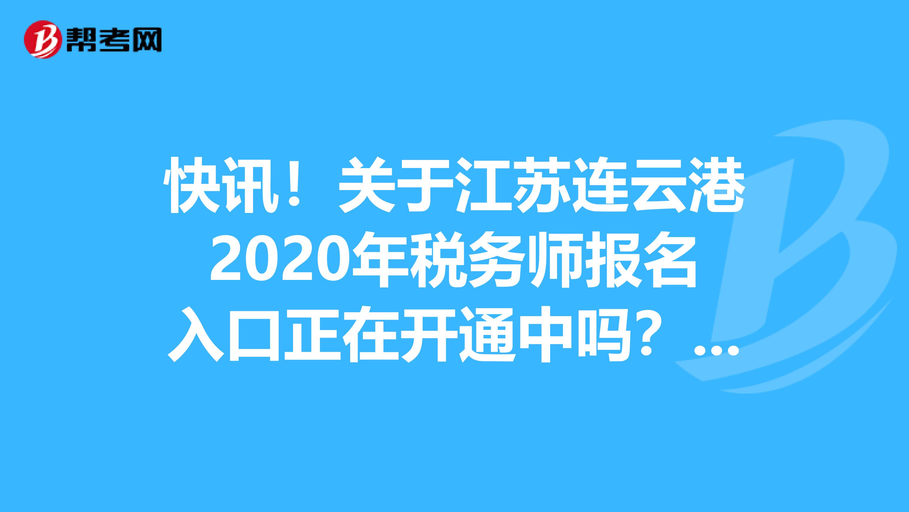 快讯！关于江苏连云港2020年税务师报名入口正在开通中吗？来看看！