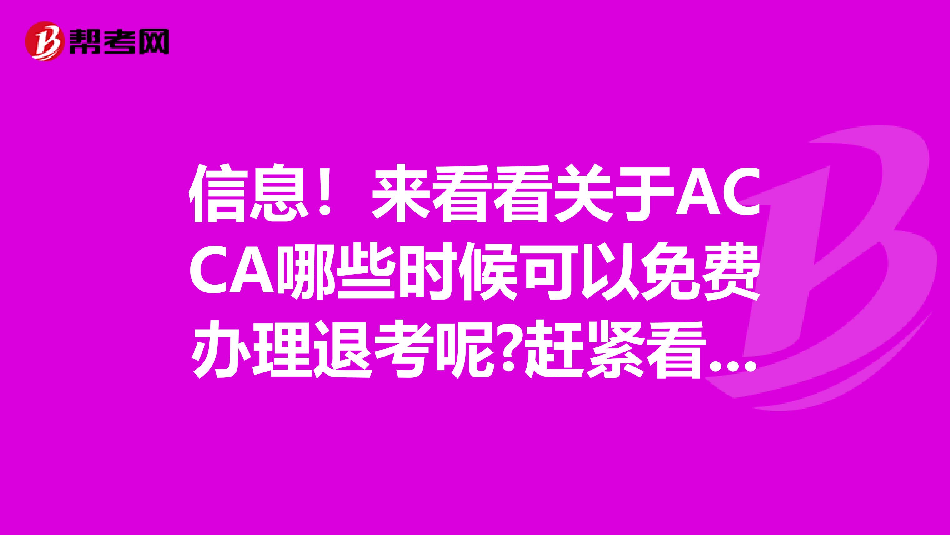 信息！来看看关于ACCA哪些时候可以免费办理退考呢?赶紧看看吧！