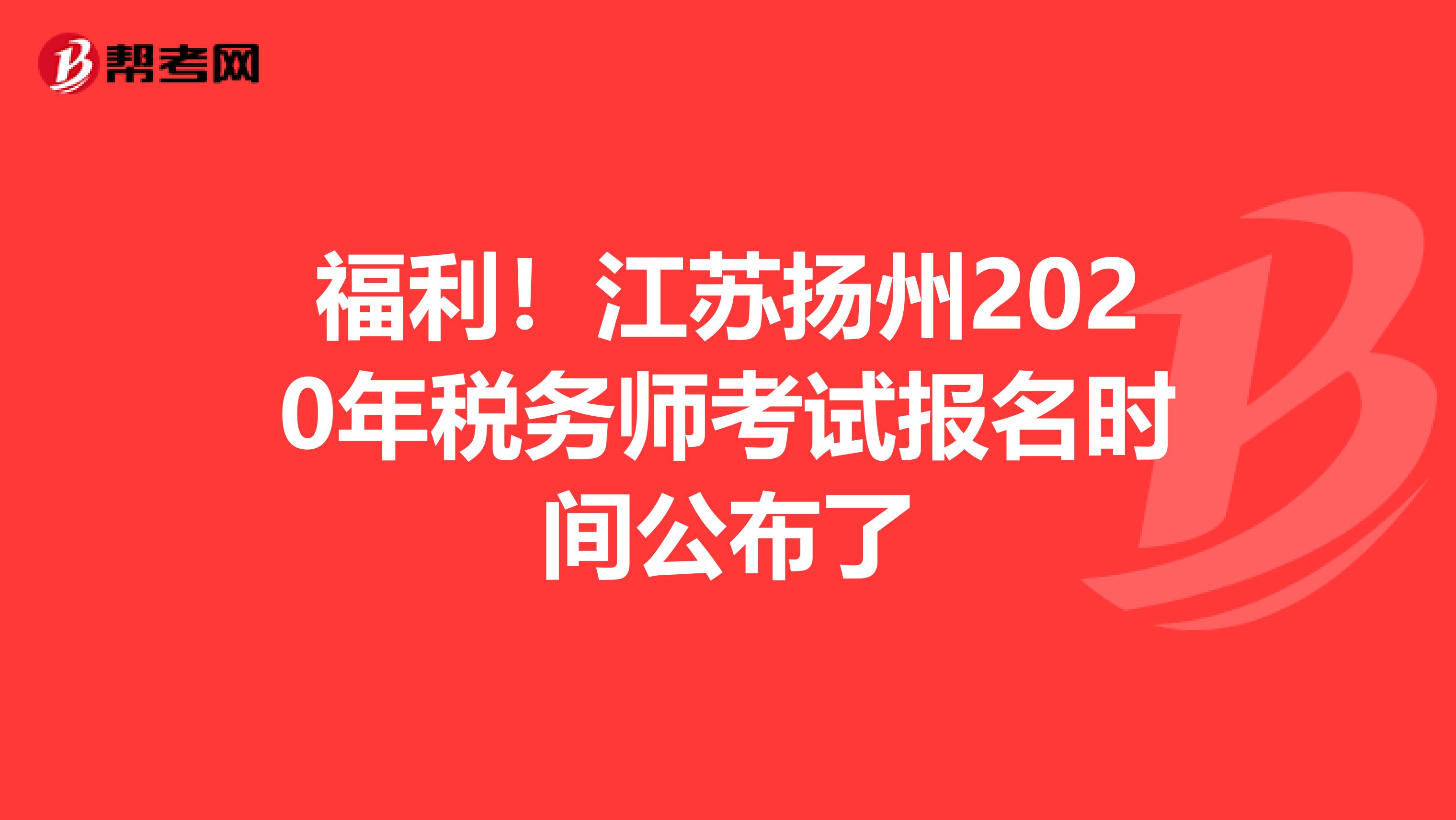 福利！江苏扬州2020年税务师考试报名时间公布了