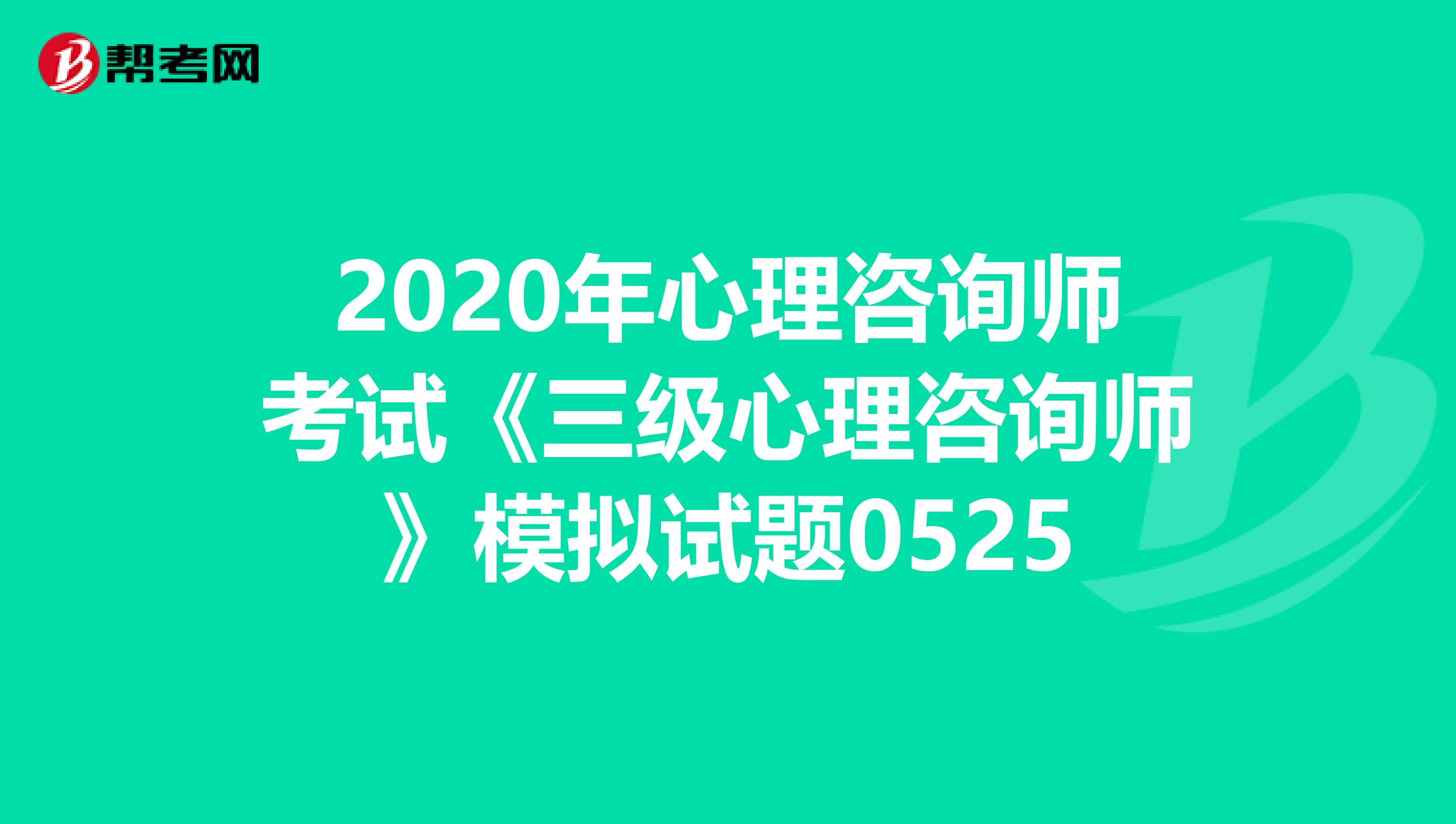 2020年心理咨询师考试《三级心理咨询师》模拟试题0525