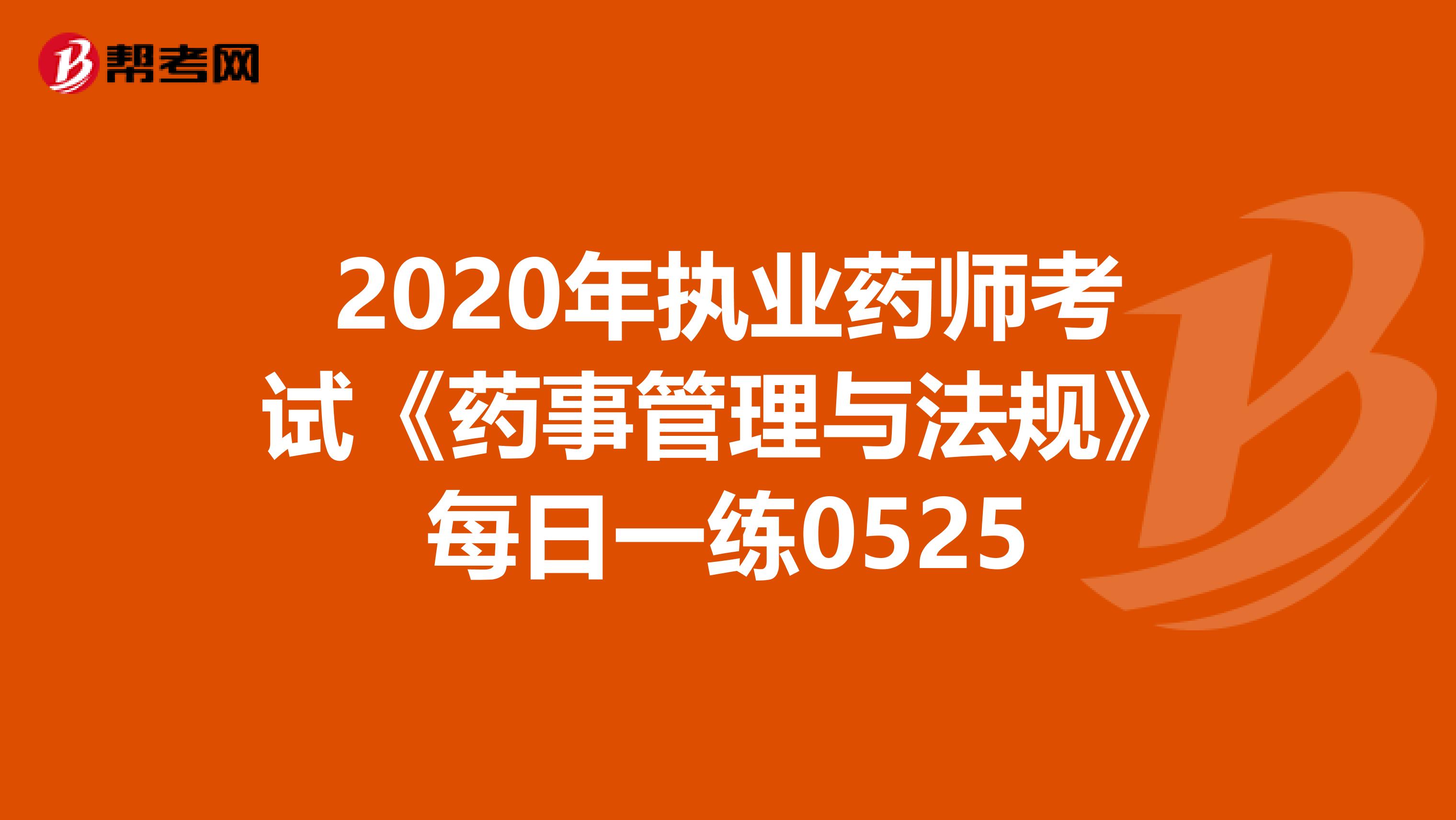 2020年执业药师考试《药事管理与法规》每日一练0525