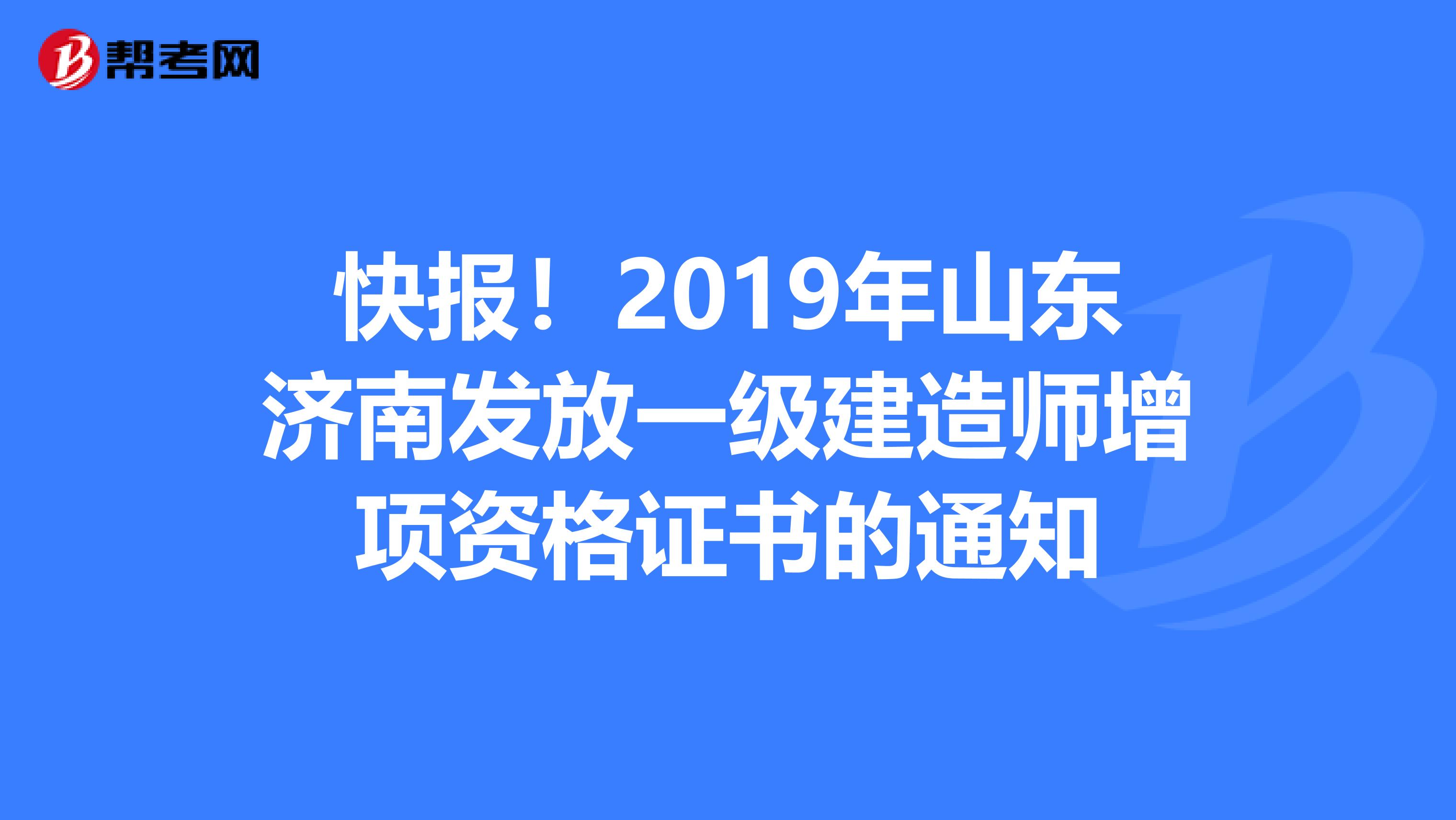 快报！2019年山东济南发放一级建造师增项资格证书的通知