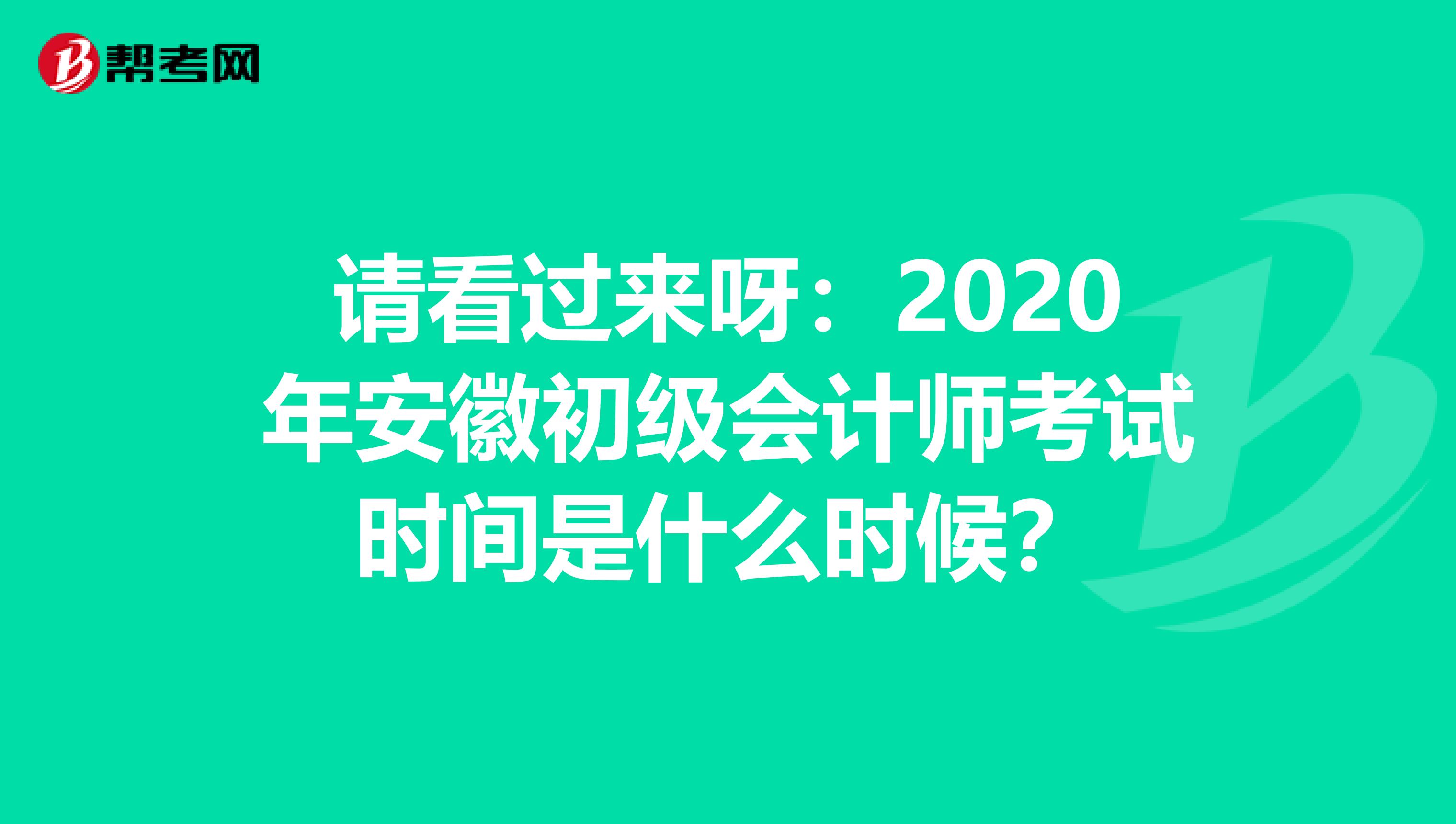 请看过来呀：2020年安徽初级会计师考试时间是什么时候？