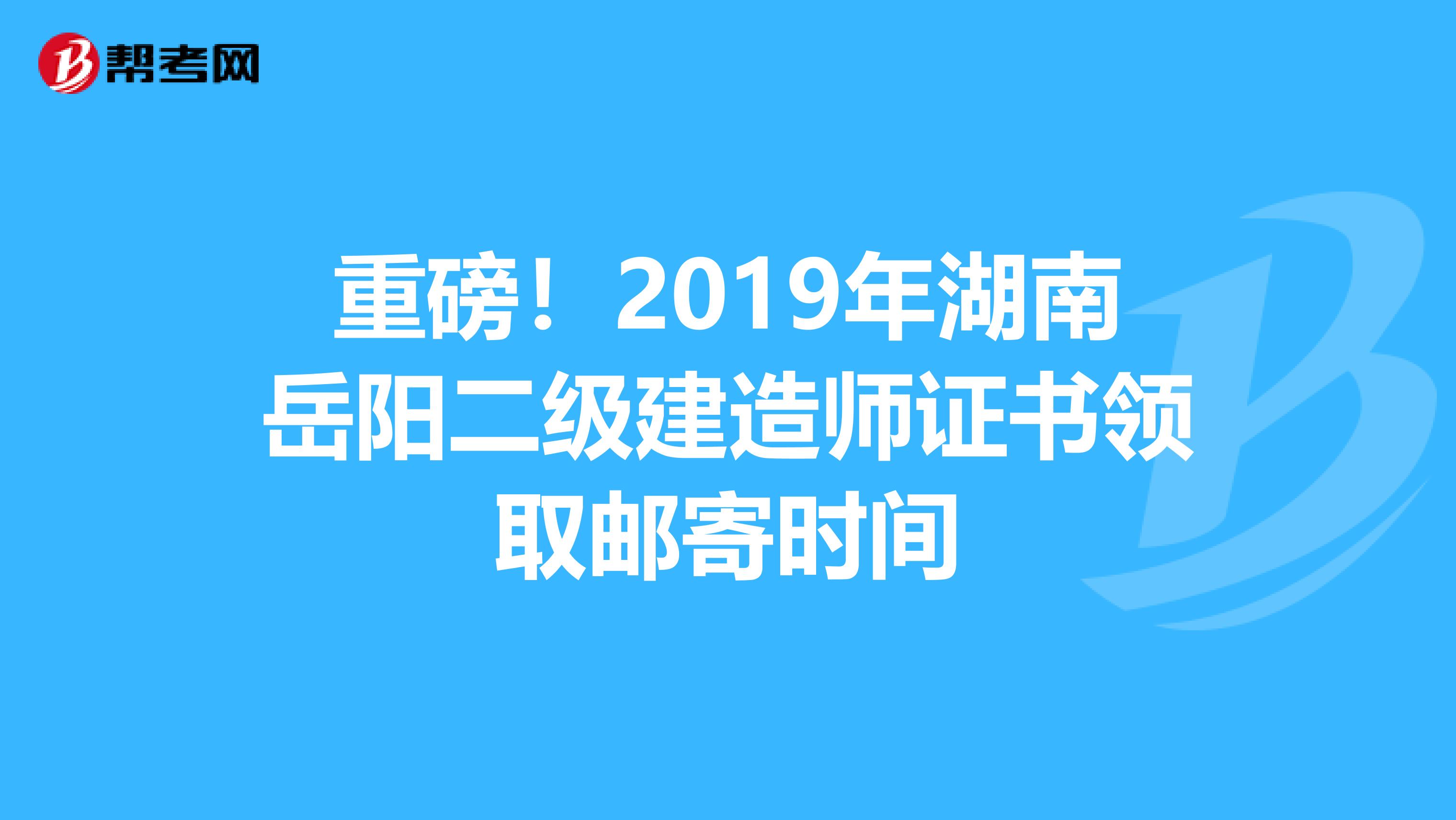重磅！2019年湖南岳阳二级建造师证书领取邮寄时间