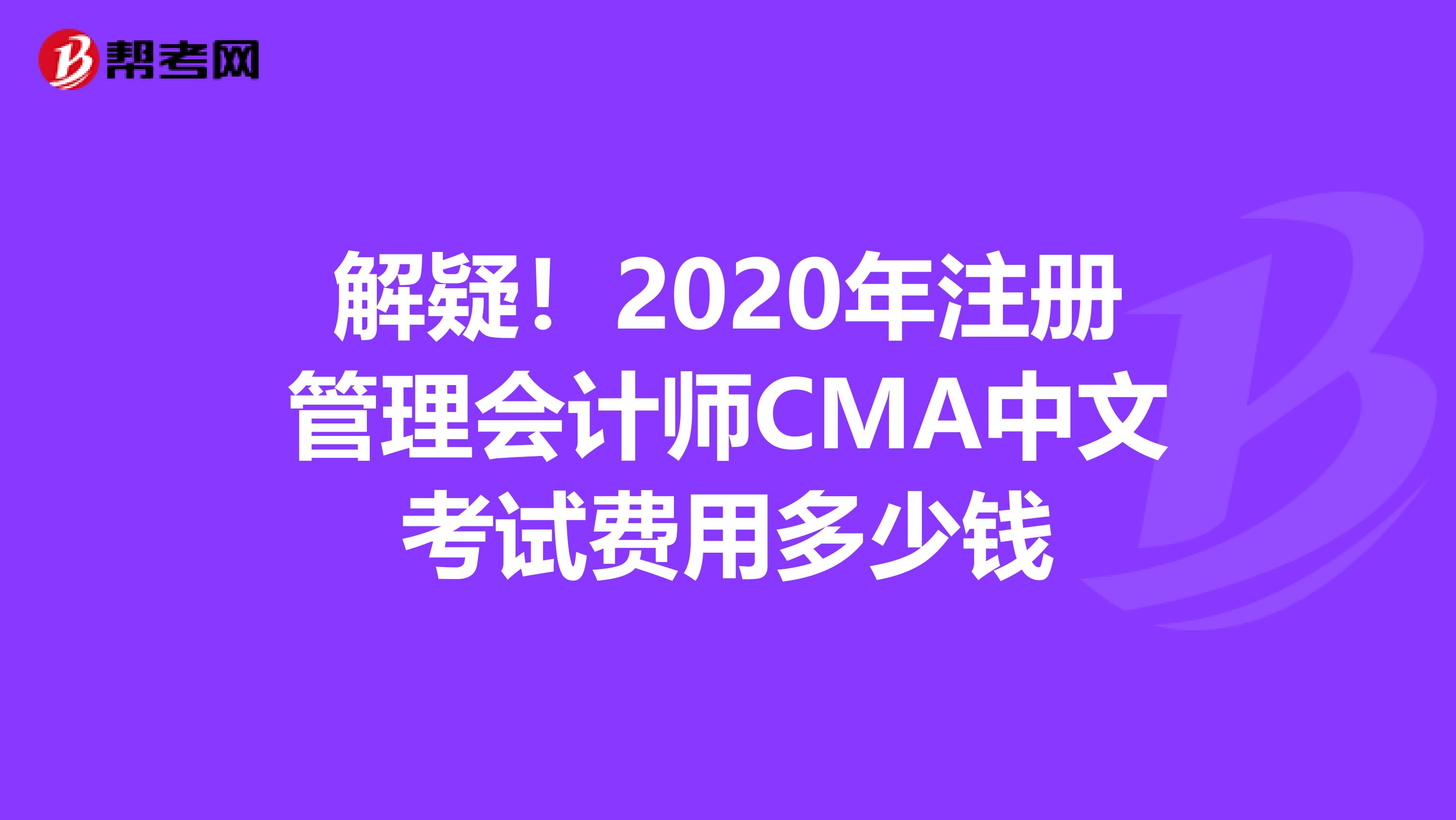 解疑！2020年注册管理会计师CMA中文考试费用多少钱