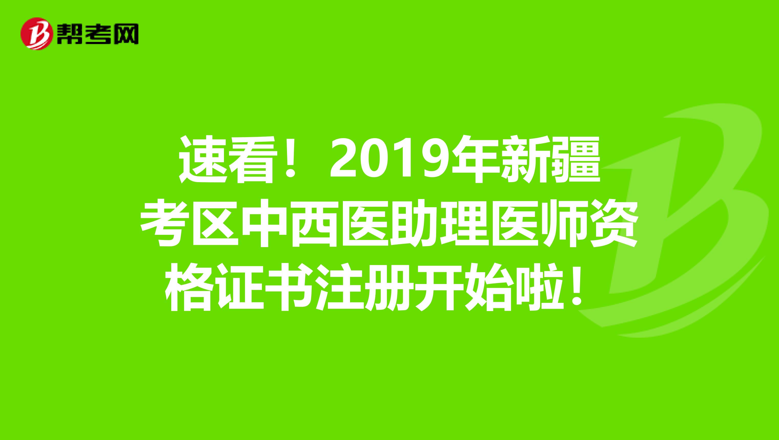 速看！2019年新疆考區(qū)中西醫(yī)助理醫(yī)師資格證書(shū)注冊(cè)開(kāi)始啦！