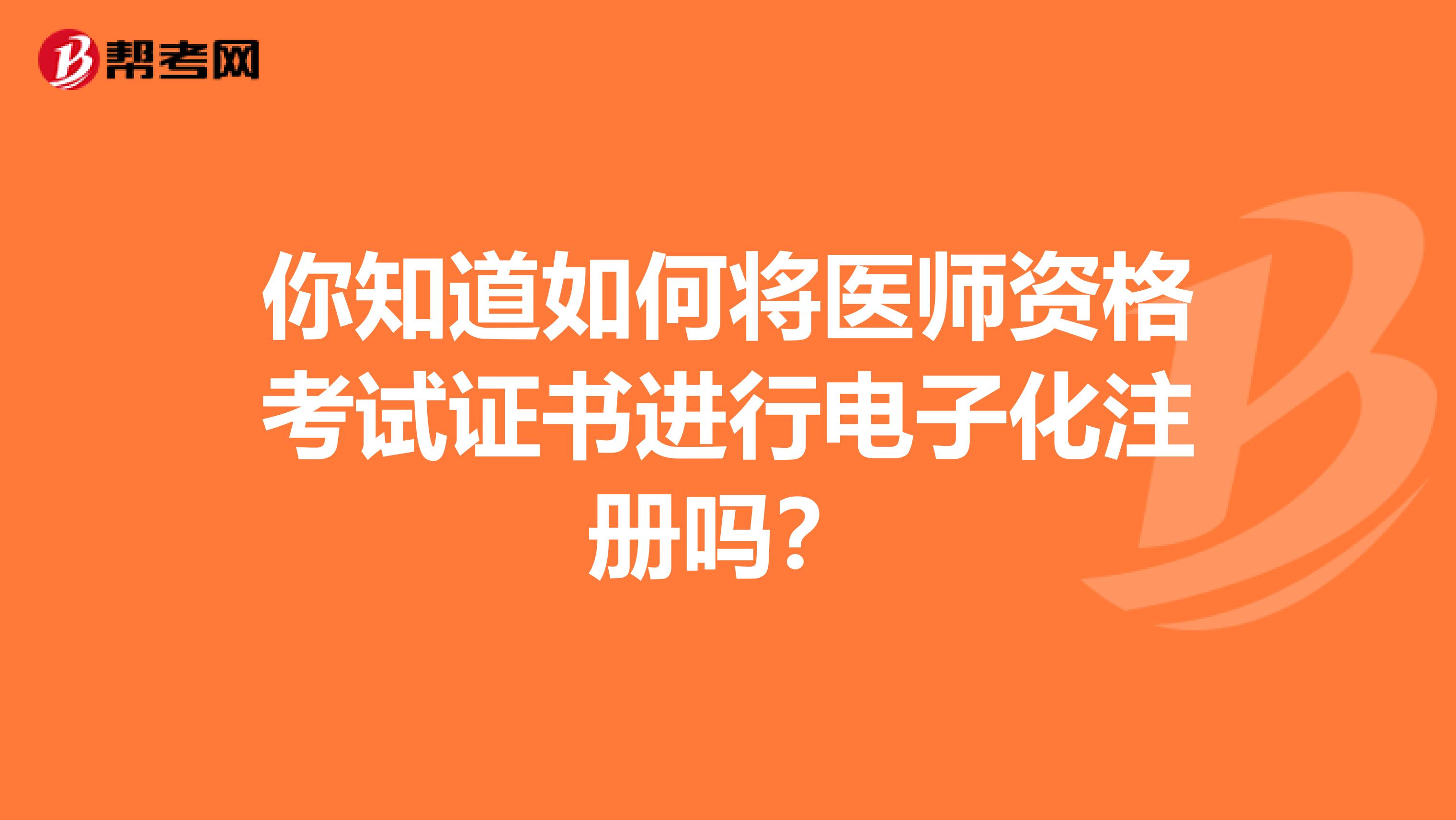 你知道如何將醫(yī)師資格考試證書進(jìn)行電子化注冊嗎？