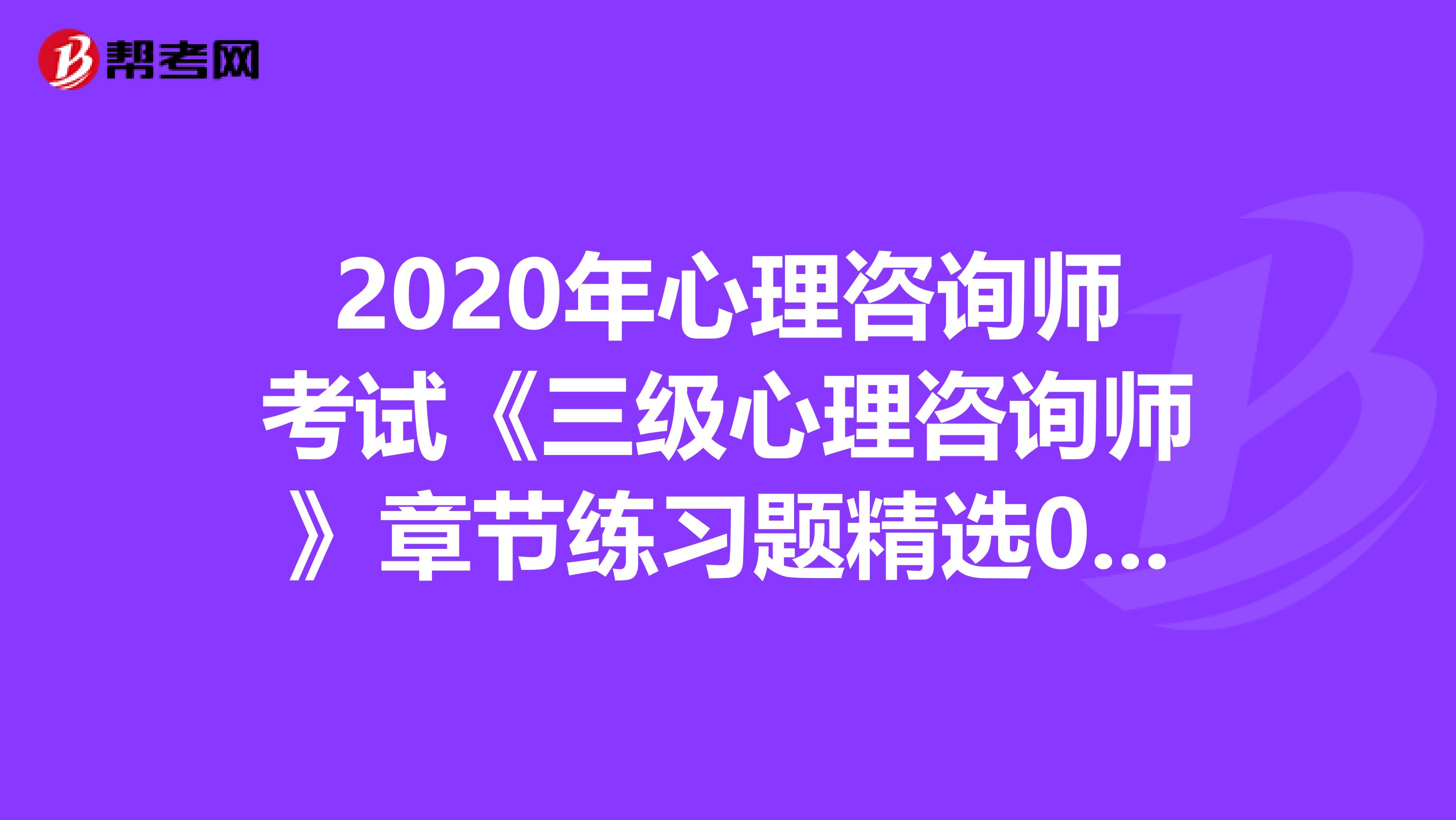 2020年心理咨询师考试《三级心理咨询师》章节练习题精选0525