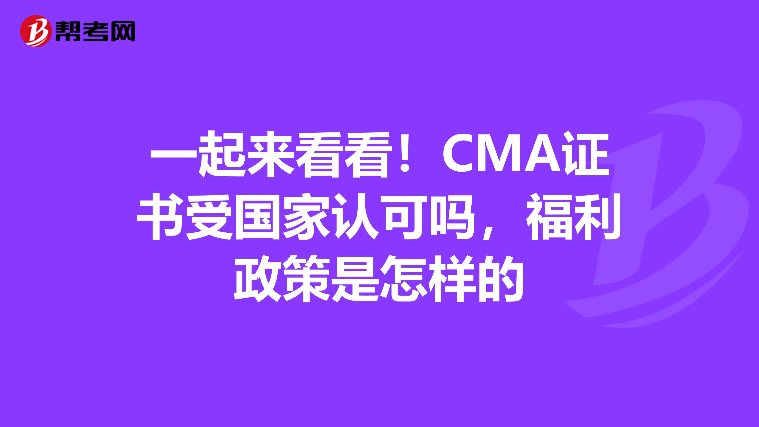 一起来看看！CMA证书受国家认可吗，福利政策是怎样的