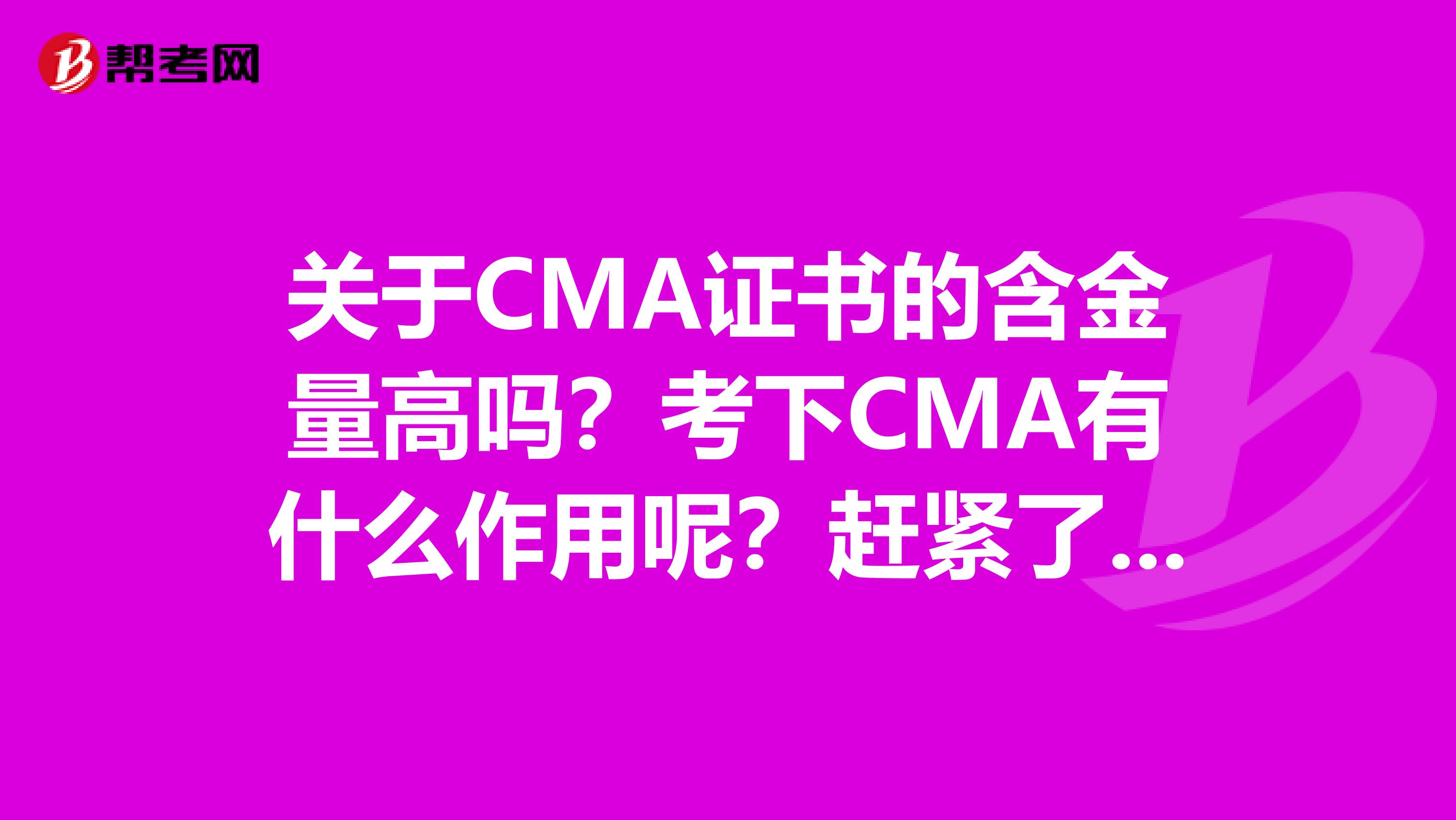 关于CMA证书的含金量高吗？考下CMA有什么作用呢？赶紧了解下！