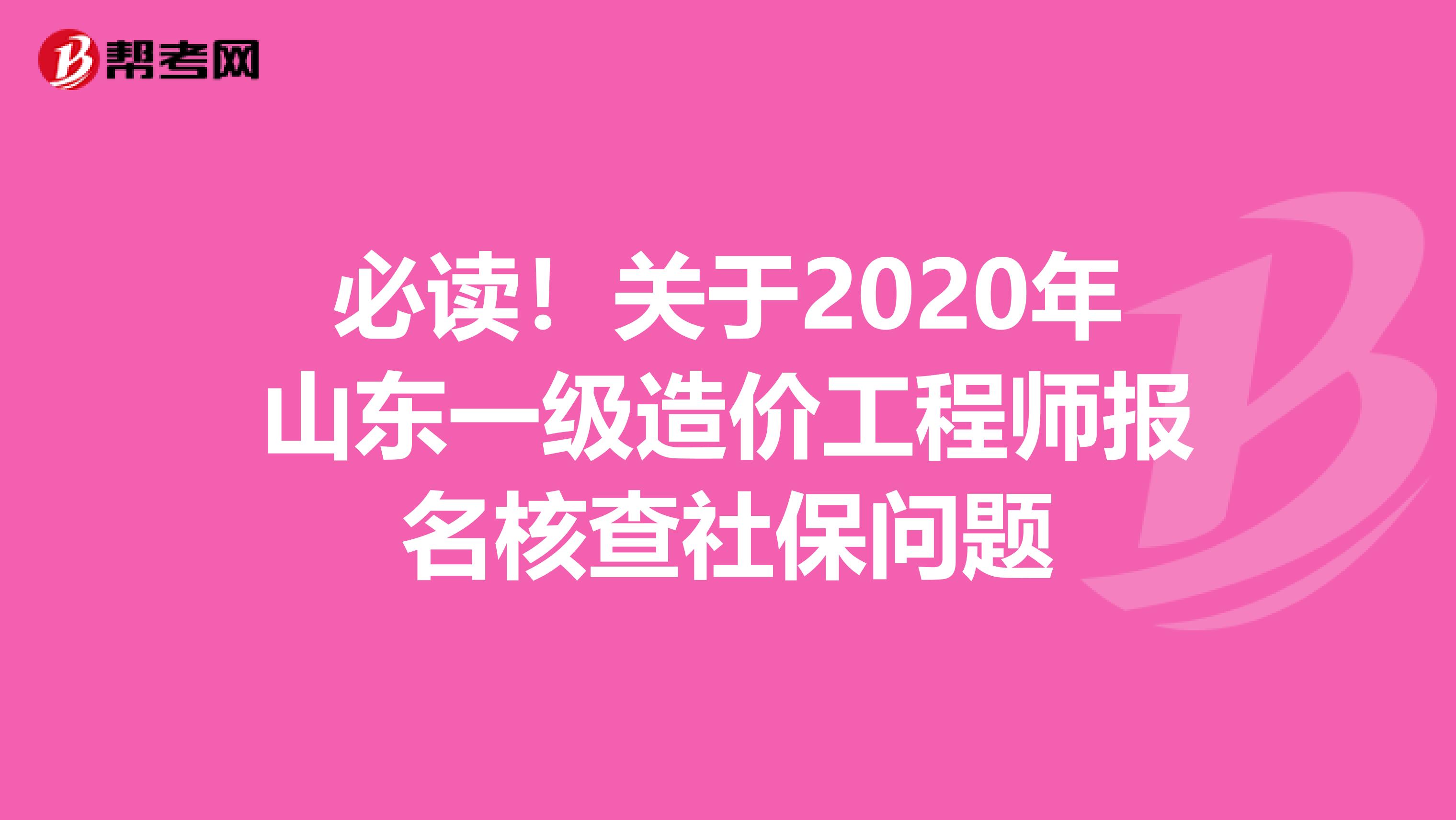 必读！关于2020年山东一级造价工程师报名核查社保问题