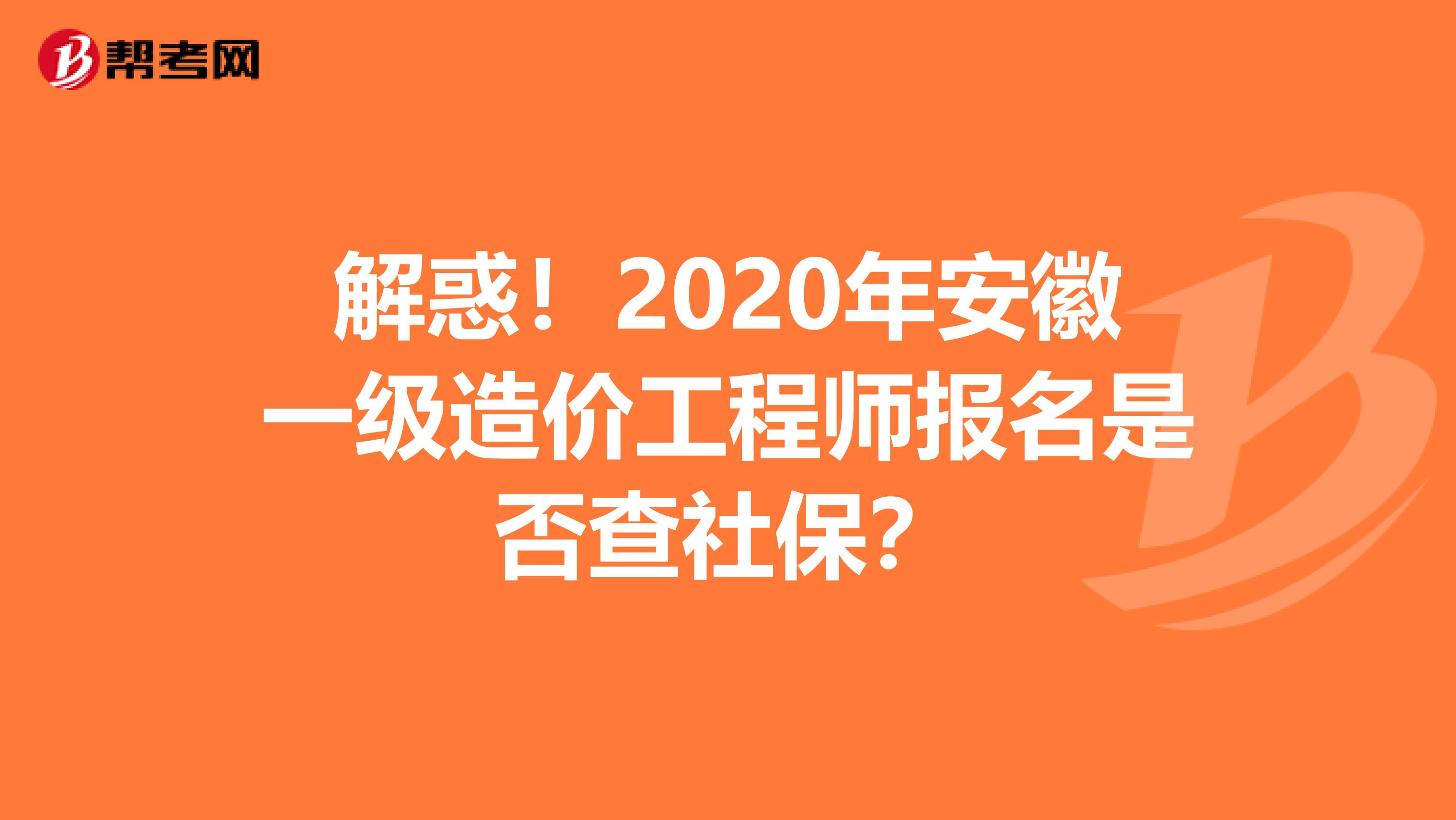 解惑！2020年安徽一级造价工程师报名是否查社保？