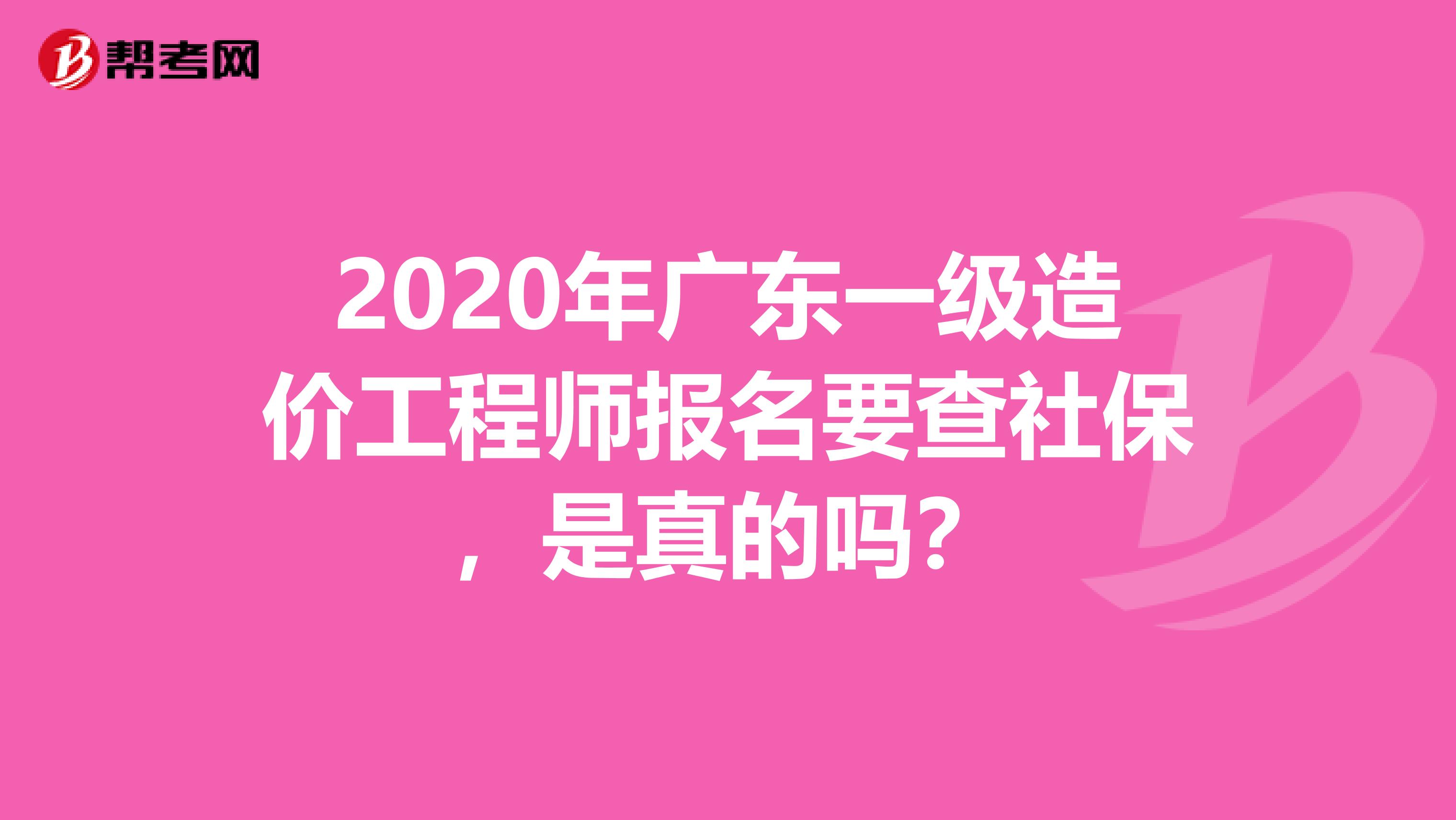 2020年广东一级造价工程师报名要查社保，是真的吗？