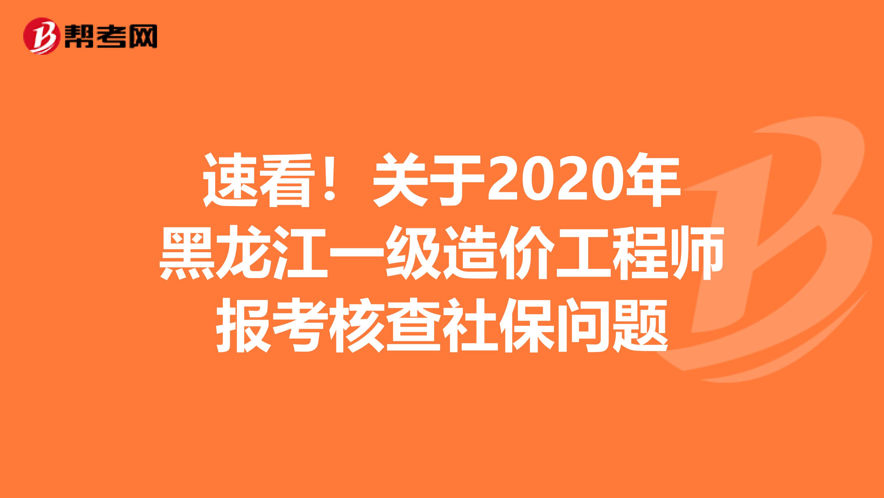 速看！关于2020年黑龙江一级造价工程师报考核查社保问题