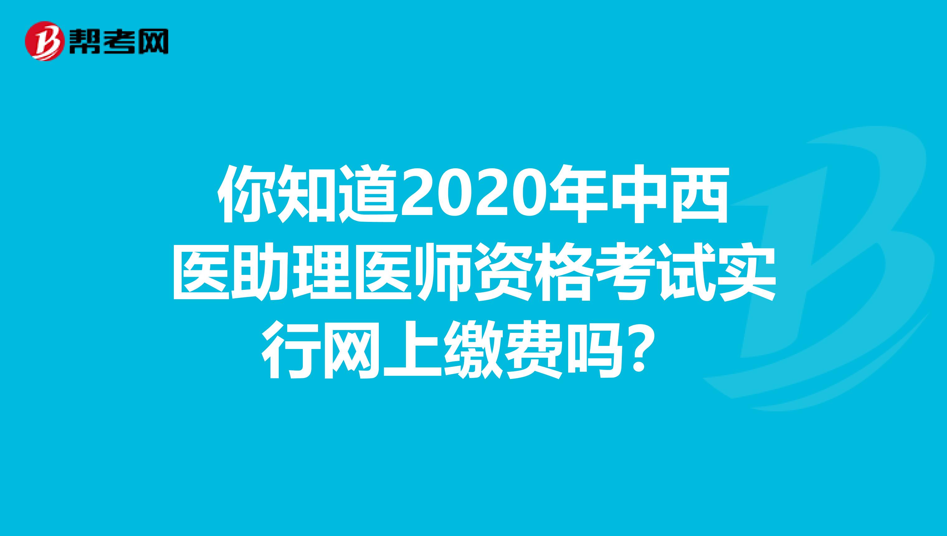 你知道2020年中西医助理医师资格考试实行网上缴费吗？