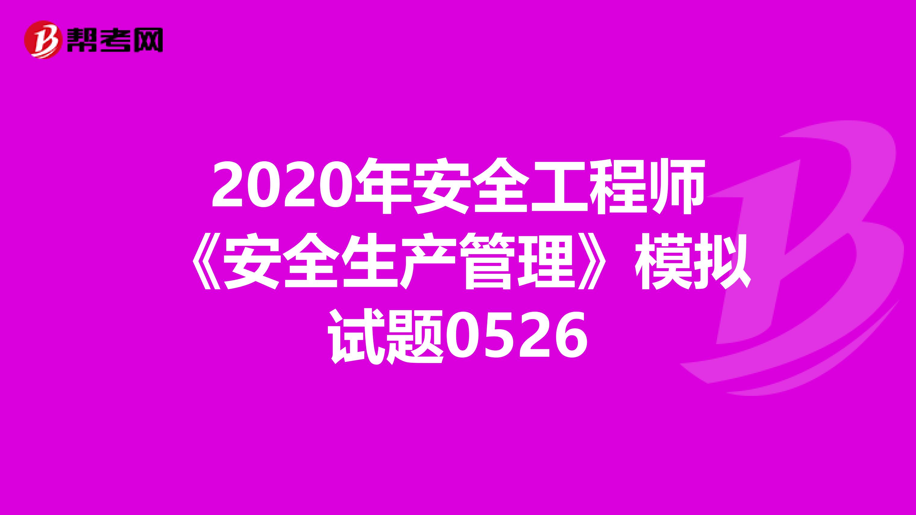 2020年安全工程师《安全生产管理》模拟试题0526