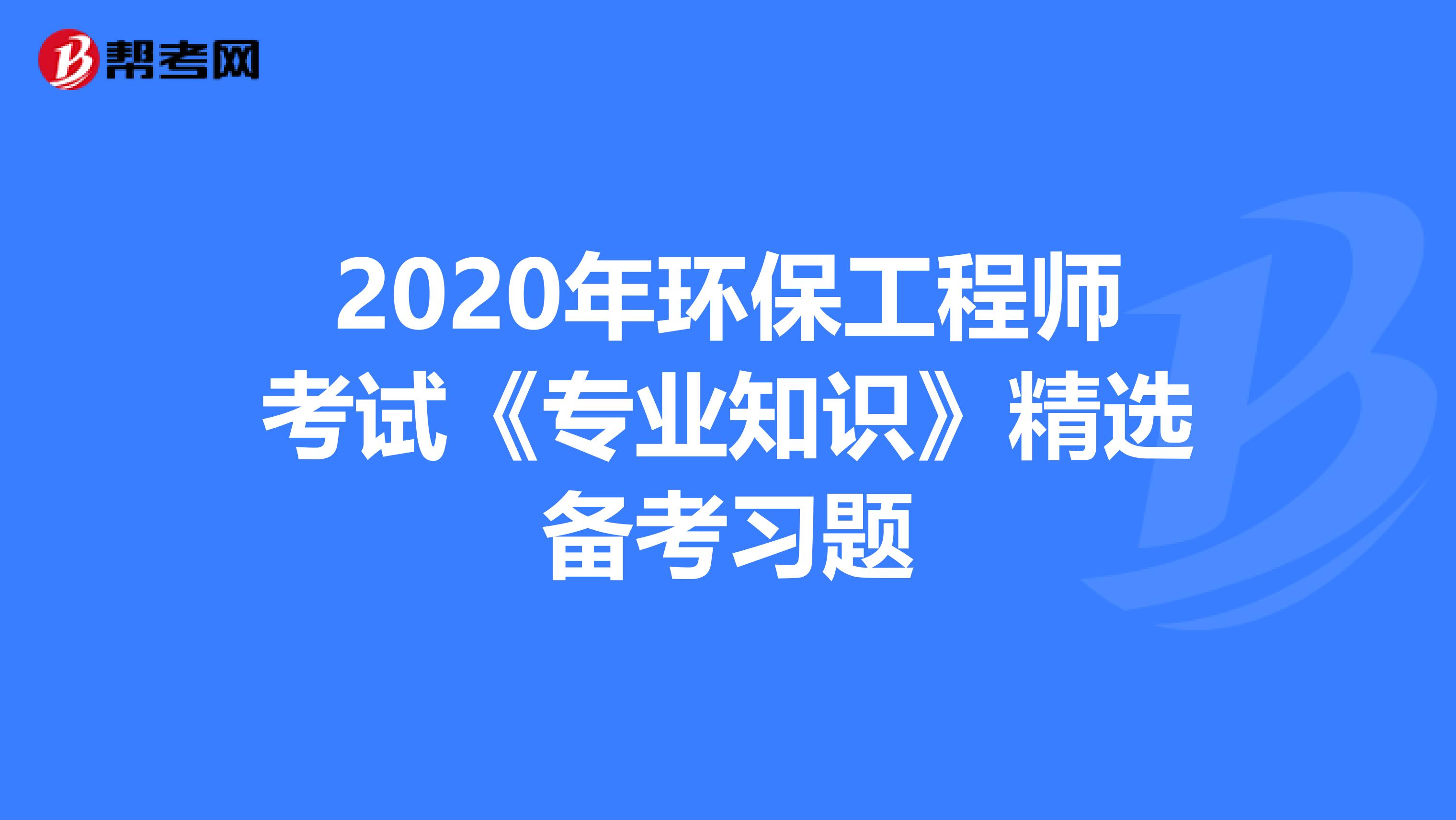 2020年环保工程师考试《专业知识》精选备考习题