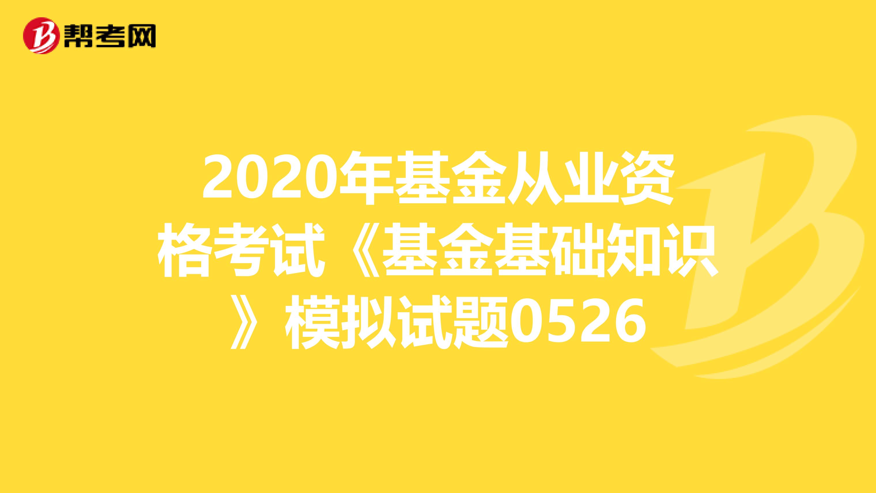 2020年基金从业资格考试《基金基础知识》模拟试题0526