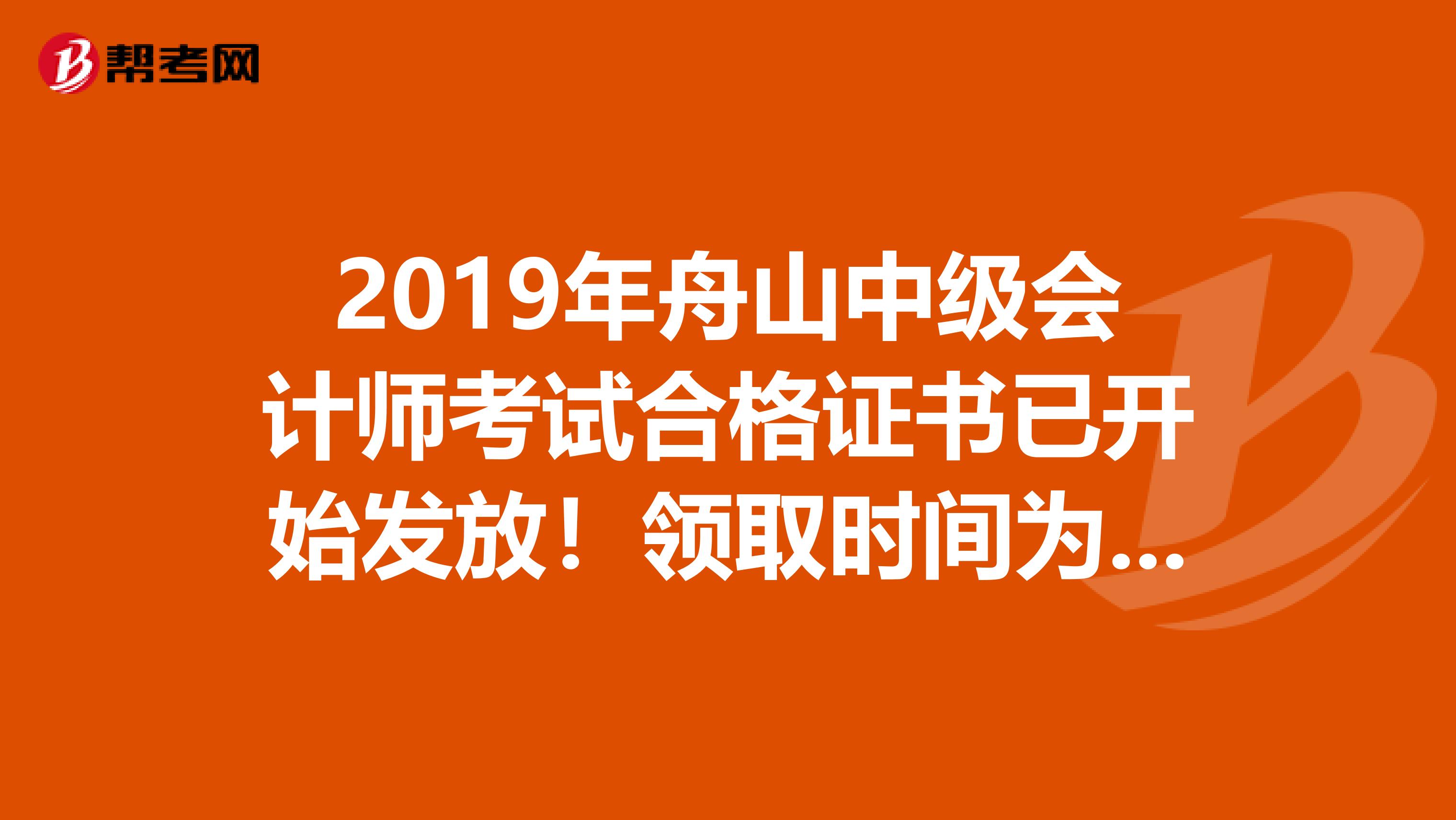 2019年舟山中级会计师考试合格证书已开始发放！领取时间为一个月！