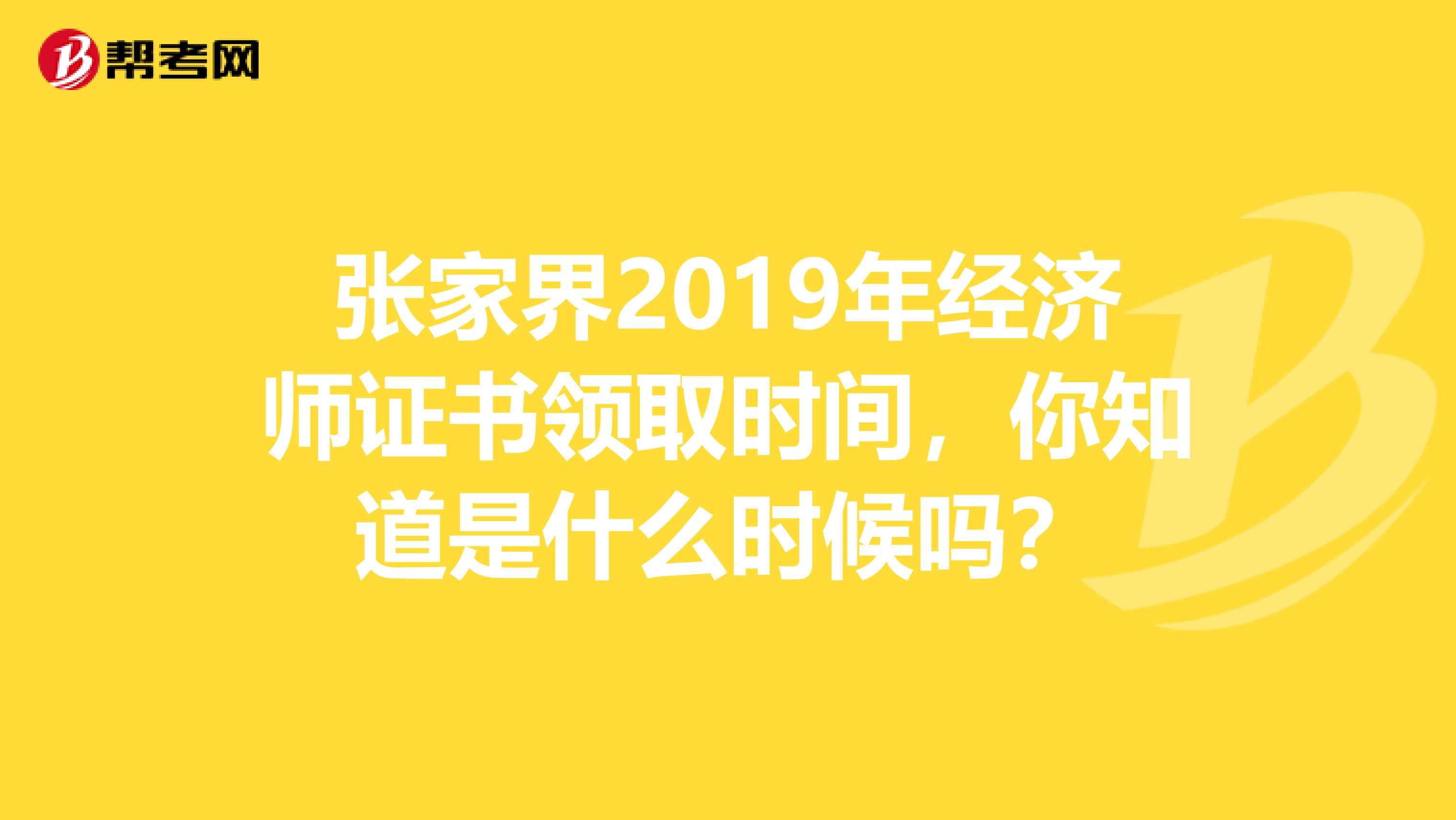 张家界2019年经济师证书领取时间，你知道是什么时候吗？