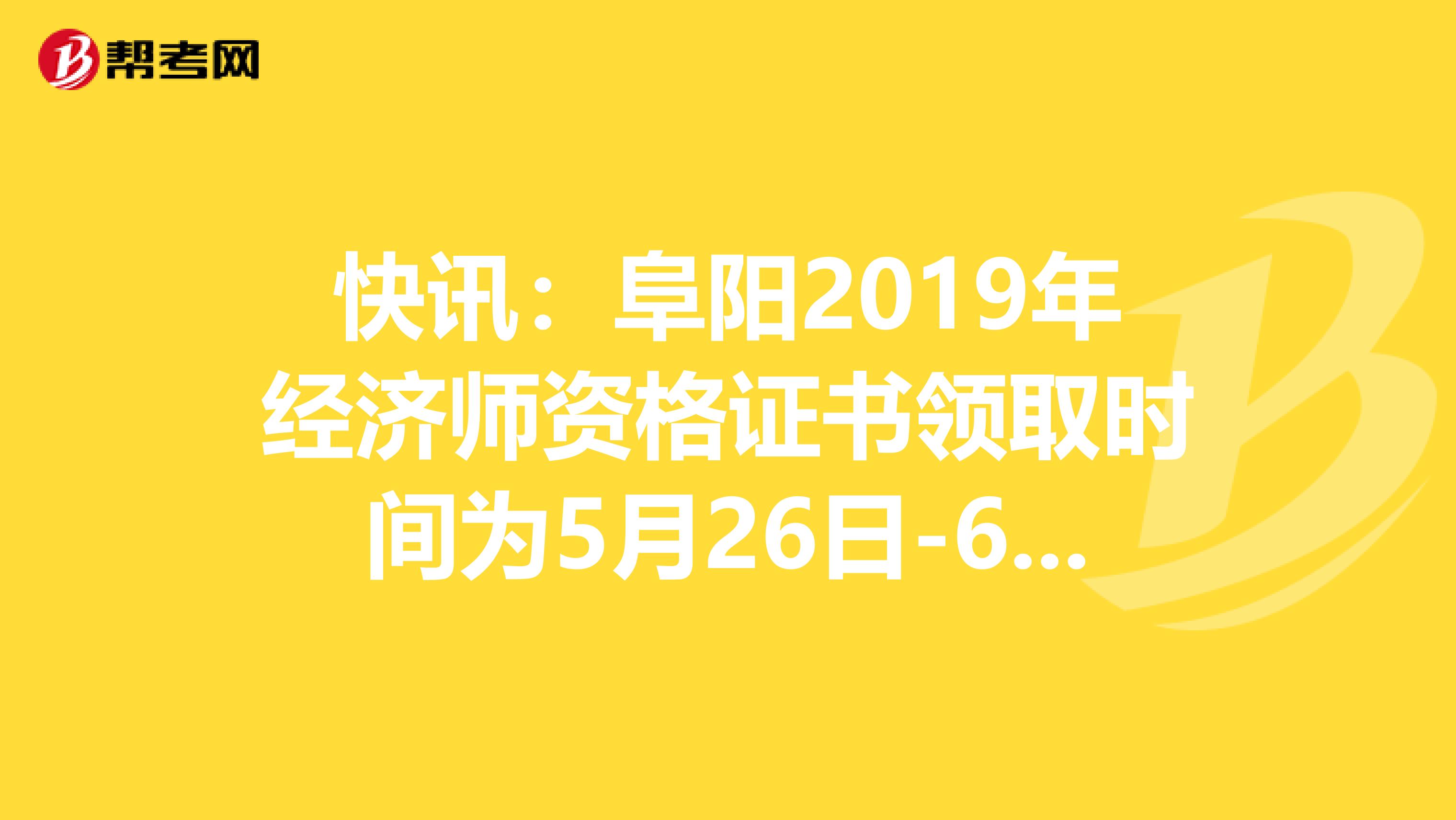 快讯：阜阳2019年经济师资格证书领取时间为5月26日-6月5日！