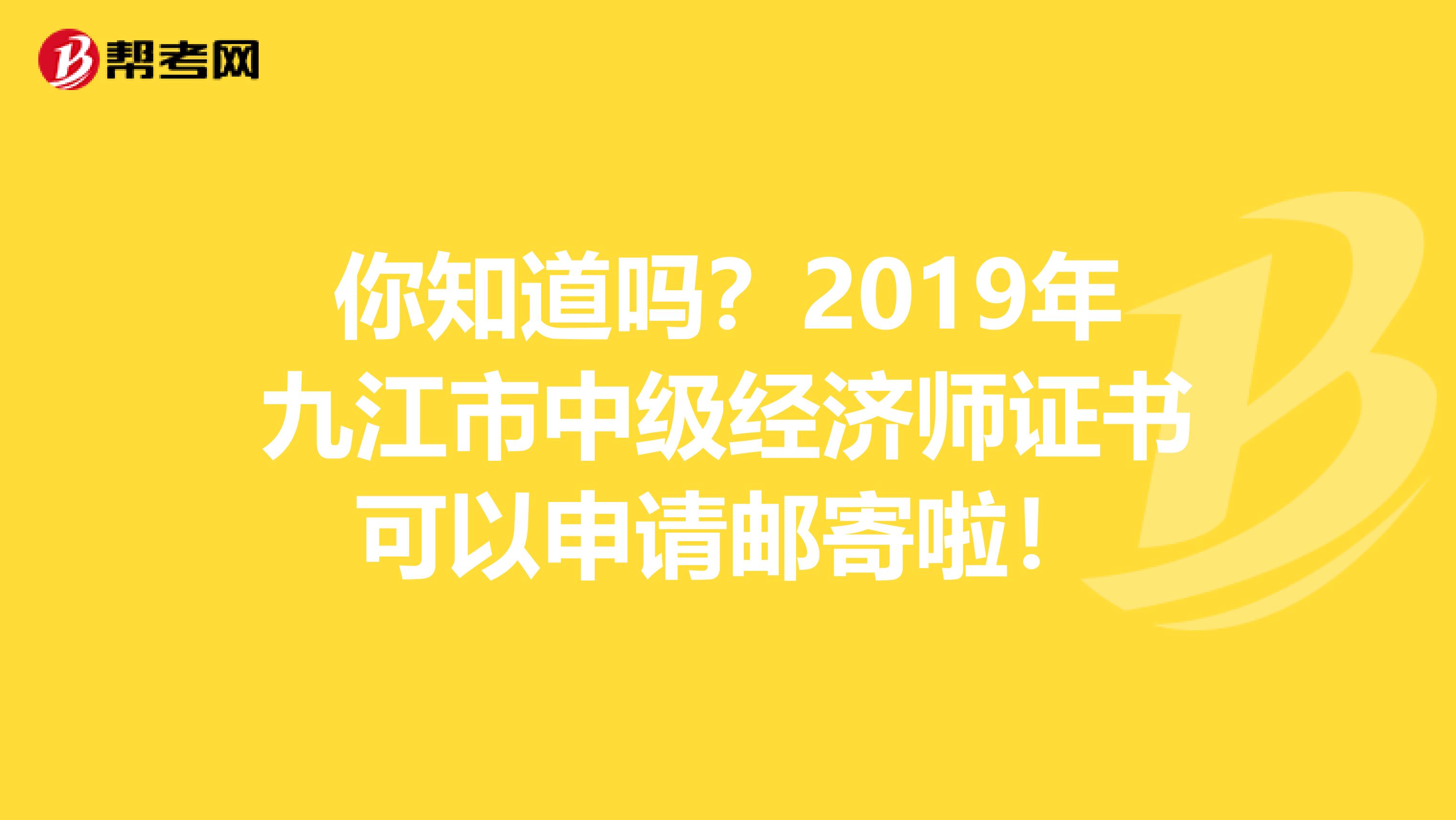 你知道吗？2019年九江市中级经济师证书可以申请邮寄啦！