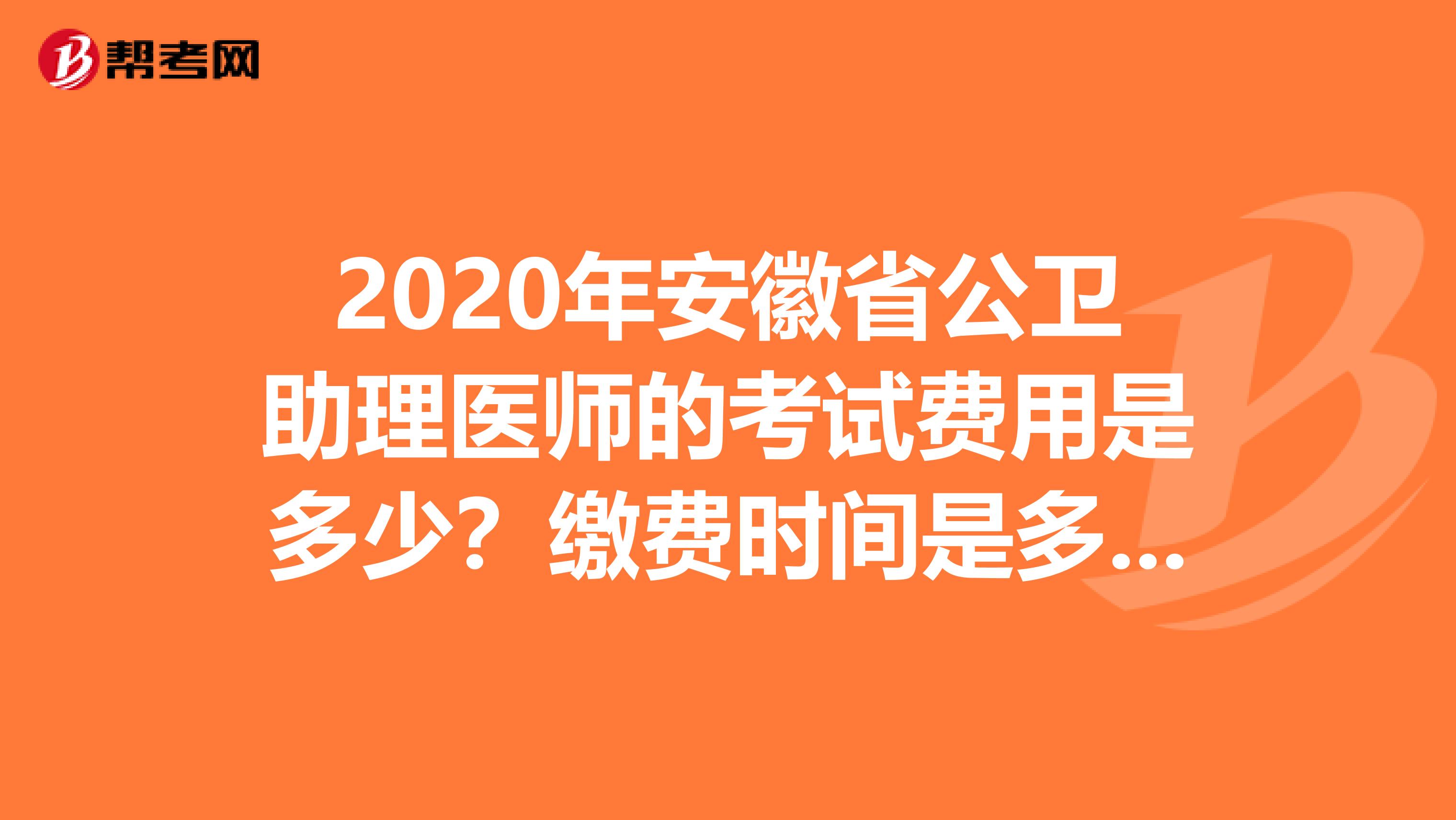 2020年安徽省公卫助理医师的考试费用是多少？缴费时间是多久？