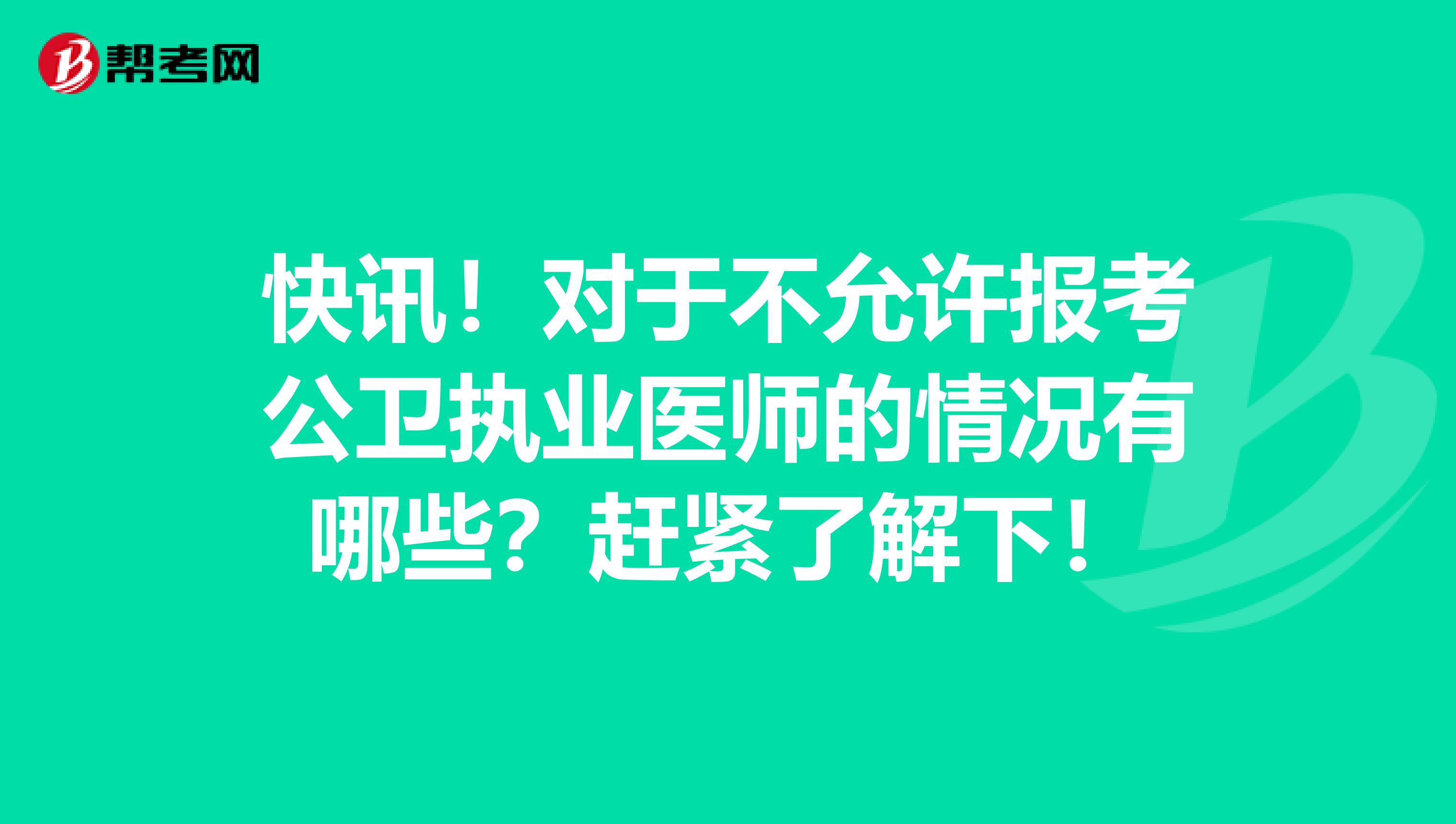 快讯！对于不允许报考公卫执业医师的情况有哪些？赶紧了解下！