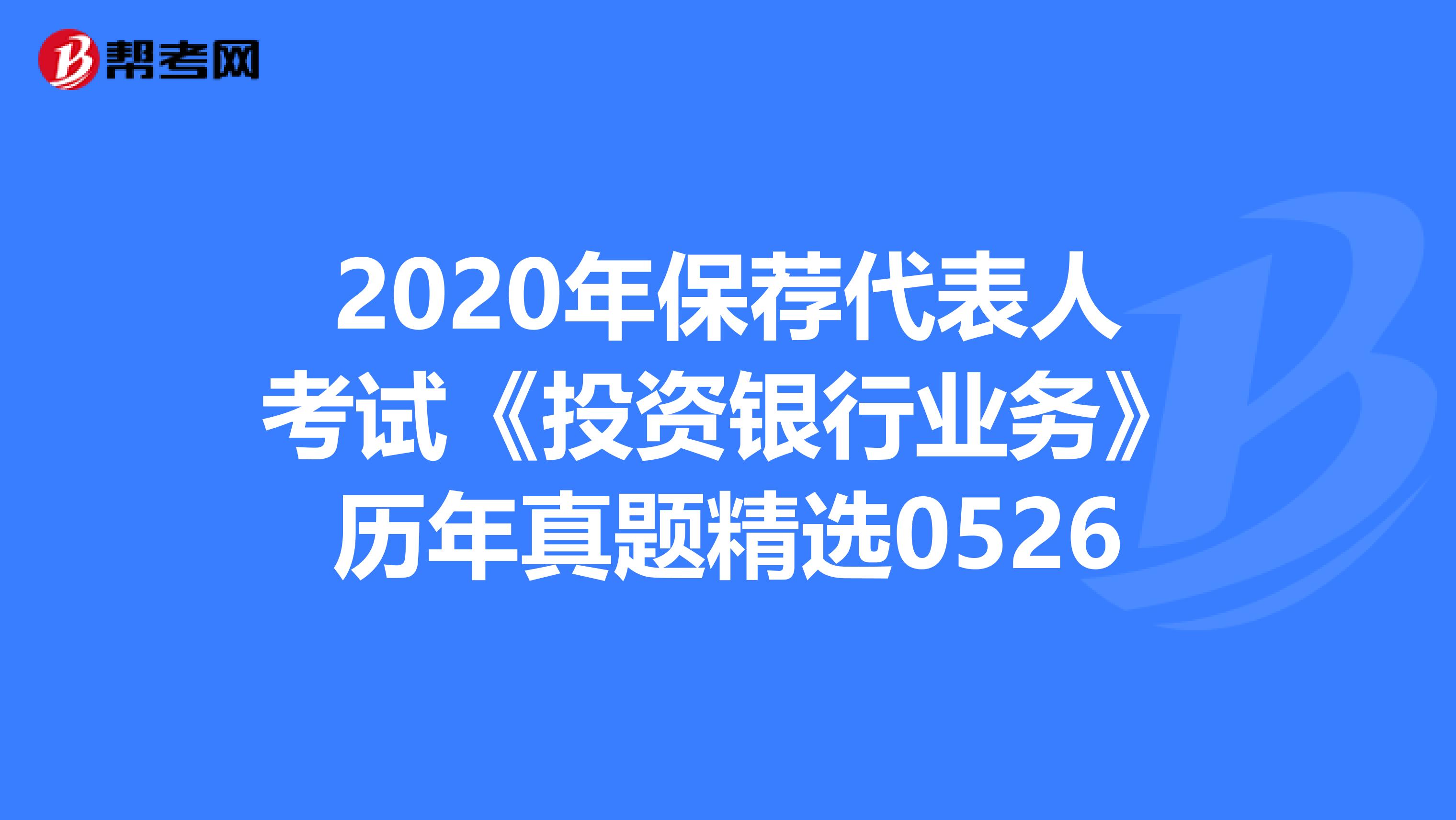2020年保荐代表人考试《投资银行业务》历年真题精选0526