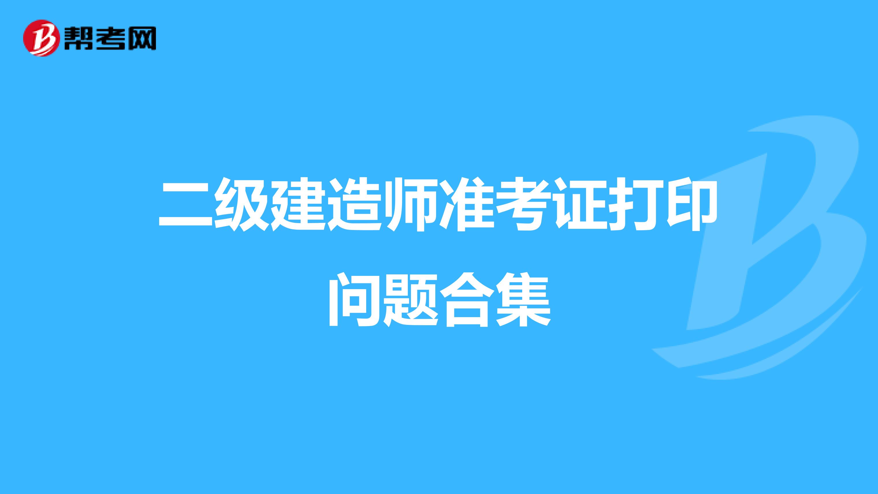 二级建造师准考证打印问题合集