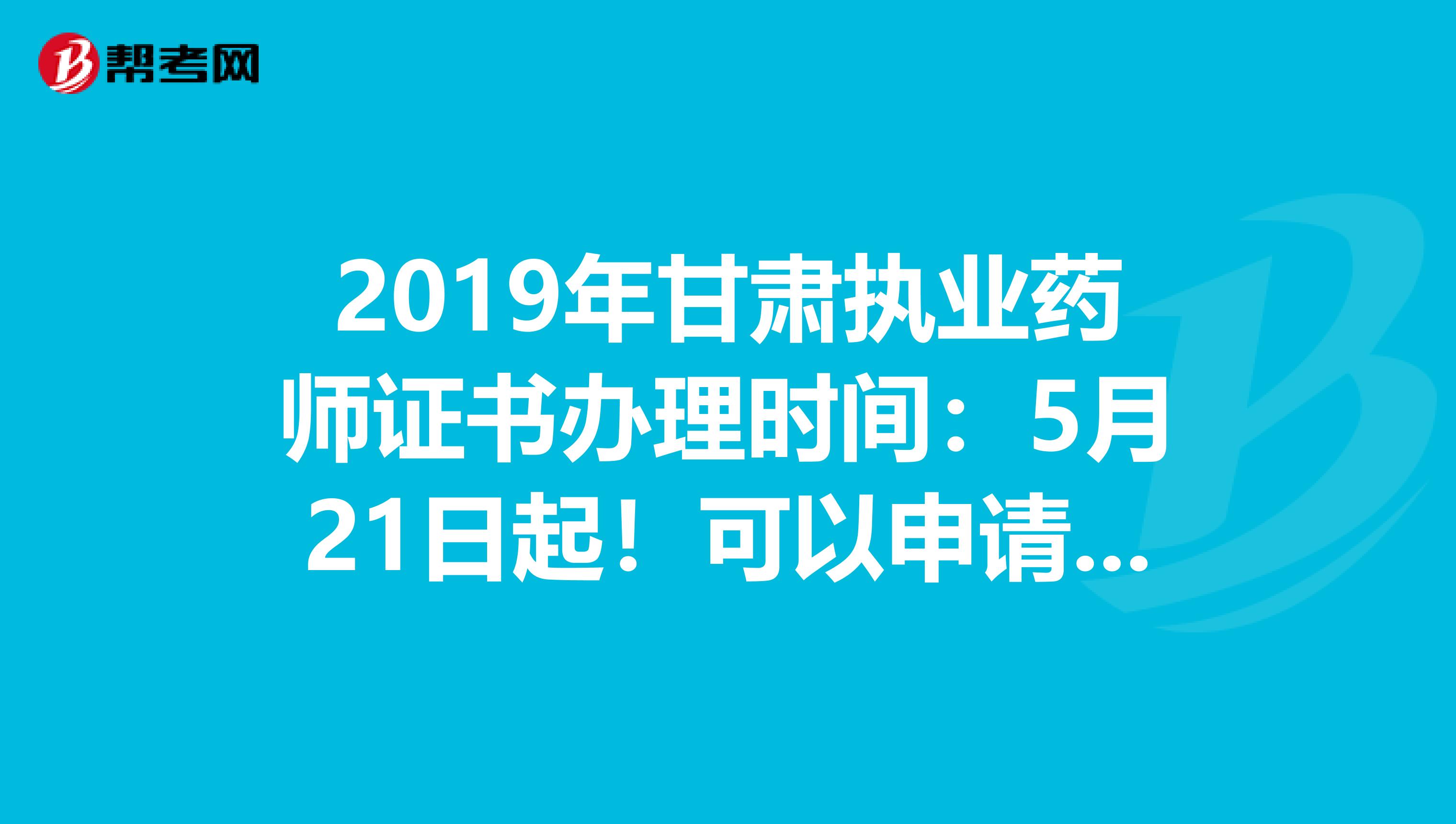 2019年甘肃执业药师证书办理时间：5月21日起！可以申请邮寄哦！